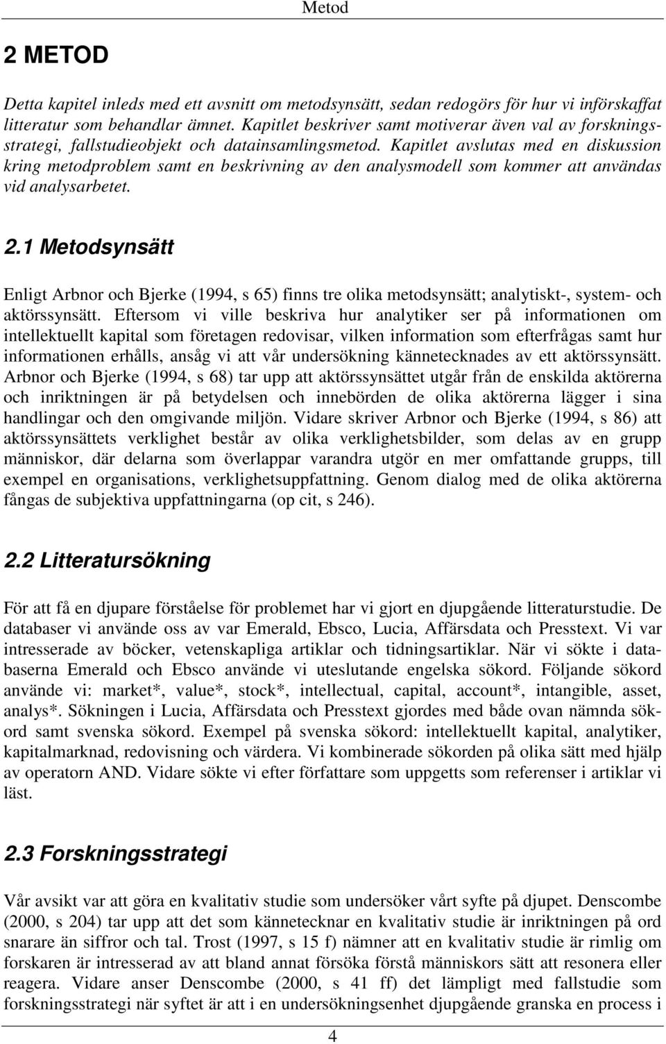 Kapitlet avslutas med en diskussion kring metodproblem samt en beskrivning av den analysmodell som kommer att användas vid analysarbetet. 2.