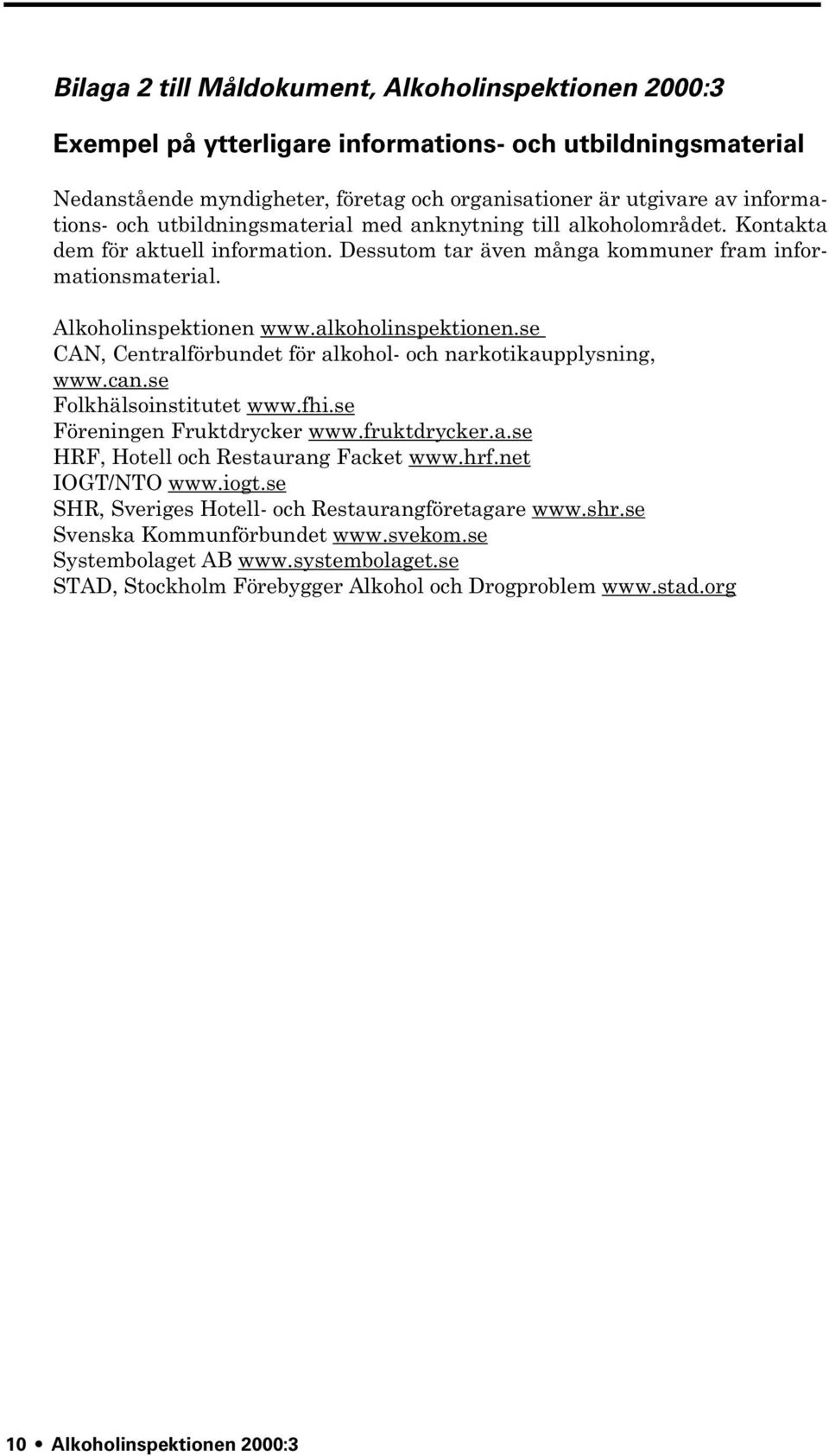 alkoholinspektionen.se CAN, Centralförbundet för alkohol- och narkotikaupplysning, www.can.se Folkhälsoinstitutet www.fhi.se Föreningen Fruktdrycker www.fruktdrycker.a.se HRF, Hotell och Restaurang Facket www.