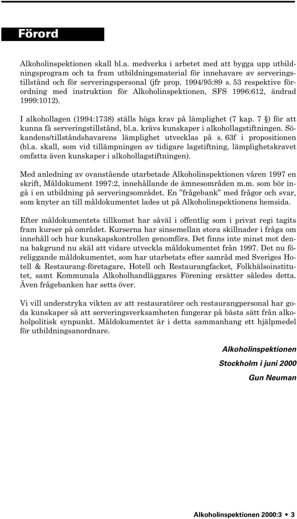 7 ) för att kunna få serveringstillstånd, bl.a. krävs kunskaper i alkohollagstiftningen. Sökandens/tillståndshavarens lämplighet utvecklas på s. 63f i propositionen (bl.a. skall, som vid tillämpningen av tidigare lagstiftning, lämplighetskravet omfatta även kunskaper i alkohollagstiftningen).