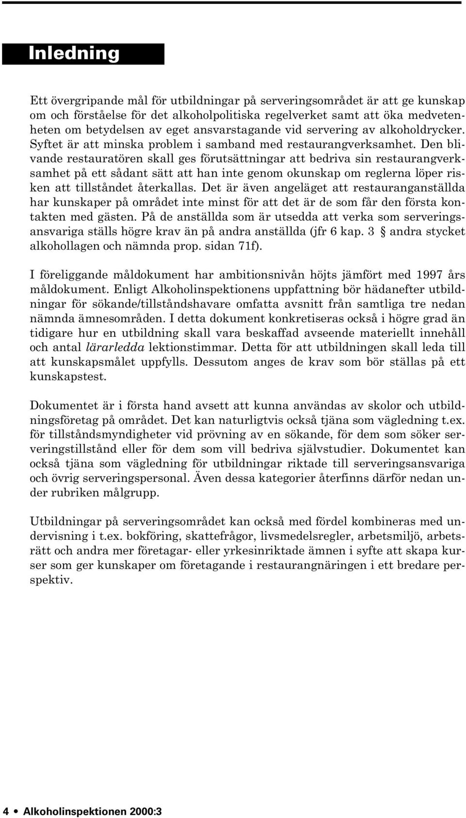 Den blivande restauratören skall ges förutsättningar att bedriva sin restaurangverksamhet på ett sådant sätt att han inte genom okunskap om reglerna löper risken att tillståndet återkallas.