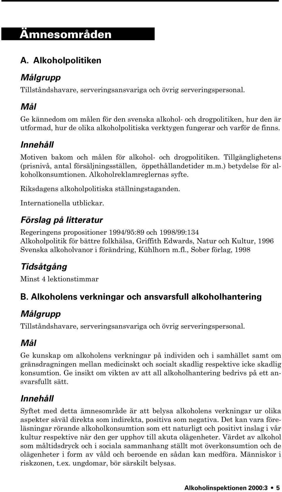 Innehåll Motiven bakom och målen för alkohol- och drogpolitiken. Tillgänglighetens (prisnivå, antal försäljningsställen, öppethållandetider m.m.) betydelse för alkoholkonsumtionen.