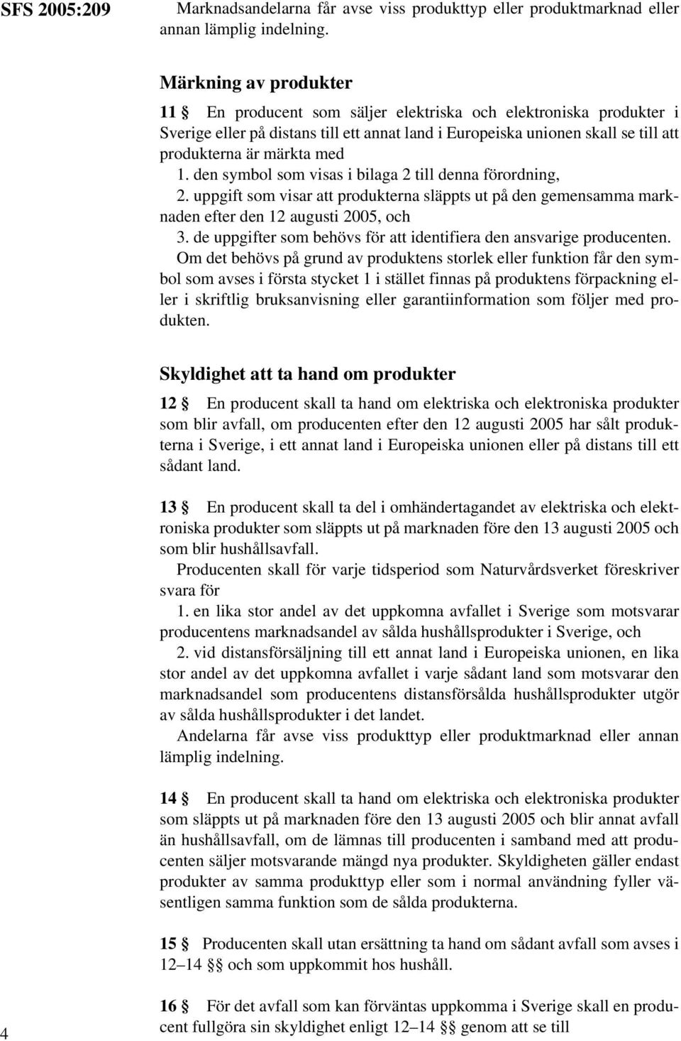 1. den symbol som visas i bilaga 2 till denna förordning, 2. uppgift som visar att produkterna släppts ut på den gemensamma marknaden efter den 12 augusti 2005, och 3.