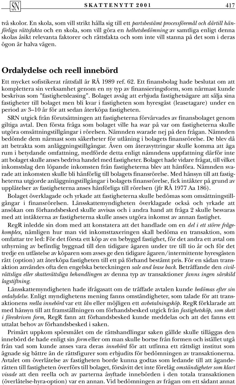 relevanta faktorer och rättsfakta och som inte vill stanna på det som i deras ögon är halva vägen. Ordalydelse och reell innebörd Ett mycket sofistikerat rättsfall är RÅ 1989 ref. 62.