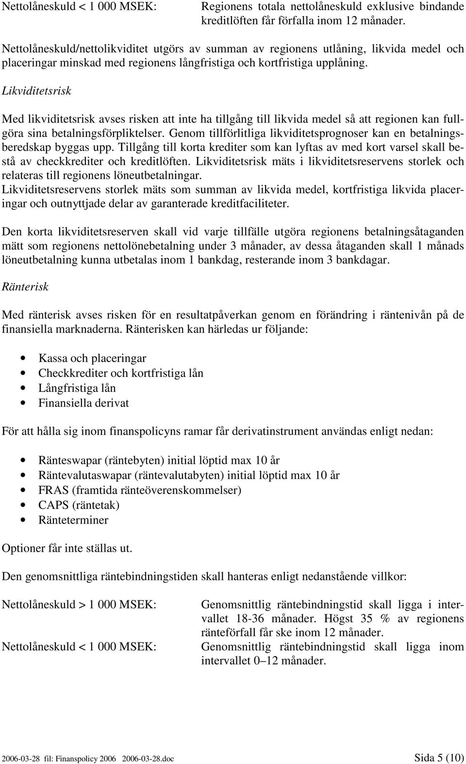 Likviditetsrisk Med likviditetsrisk avses risken att inte ha tillgång till likvida medel så att regionen kan fullgöra sina betalningsförpliktelser.