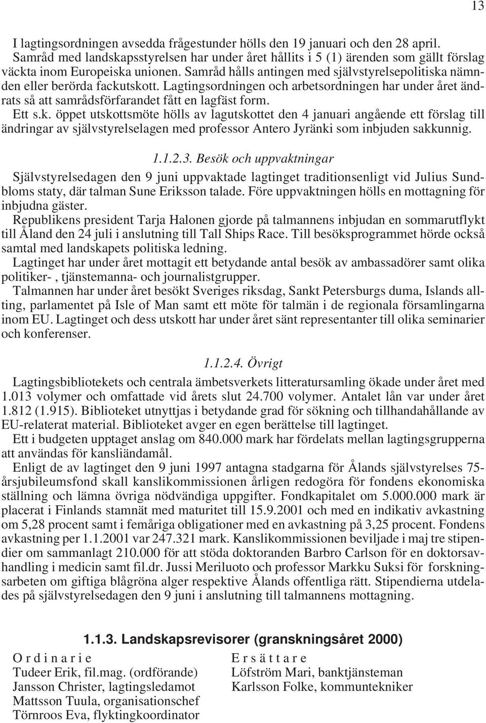 Samråd hålls antingen med självstyrelsepolitiska nämnden eller berörda fackutskott. Lagtingsordningen och arbetsordningen har under året ändrats så att samrådsförfarandet fått en lagfäst form. Ett s.