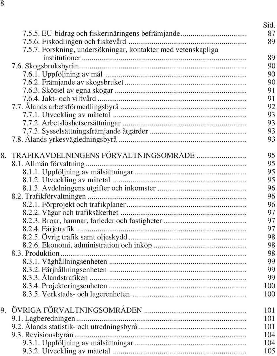 .. 93 7.7.2. Arbetslöshetsersättningar... 93 7.7.3. Sysselsättningsfrämjande åtgärder... 93 7.8. Ålands yrkesvägledningsbyrå... 93 8. TRAFIKAVDELNINGENS FÖRVALTNINGSOMRÅDE... 95 8.1.