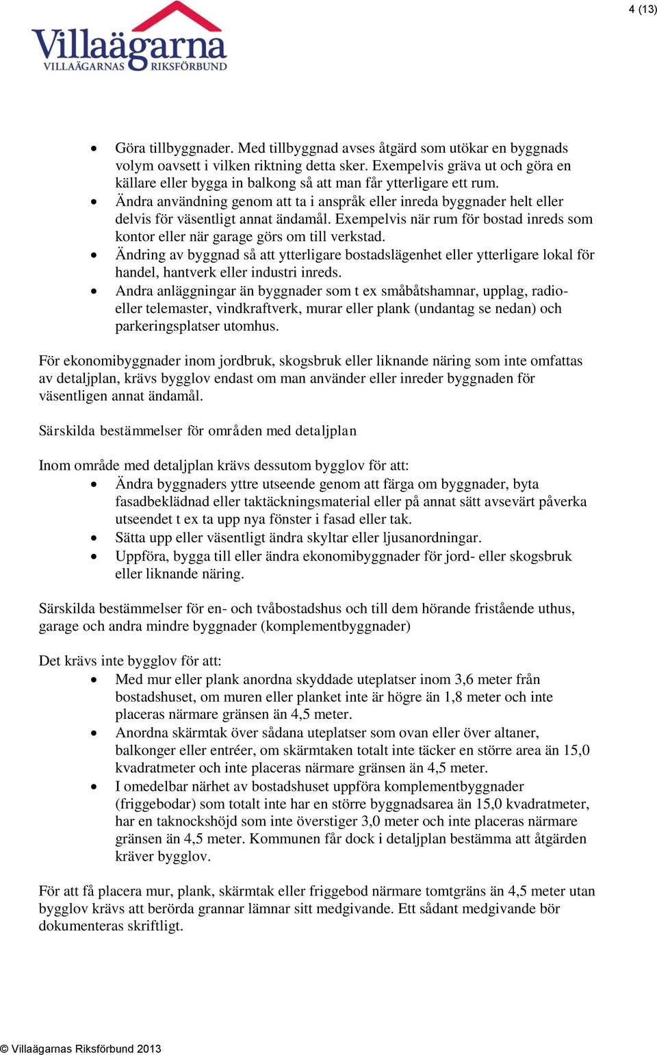 Ändra användning genom att ta i anspråk eller inreda byggnader helt eller delvis för väsentligt annat ändamål. Exempelvis när rum för bostad inreds som kontor eller när garage görs om till verkstad.