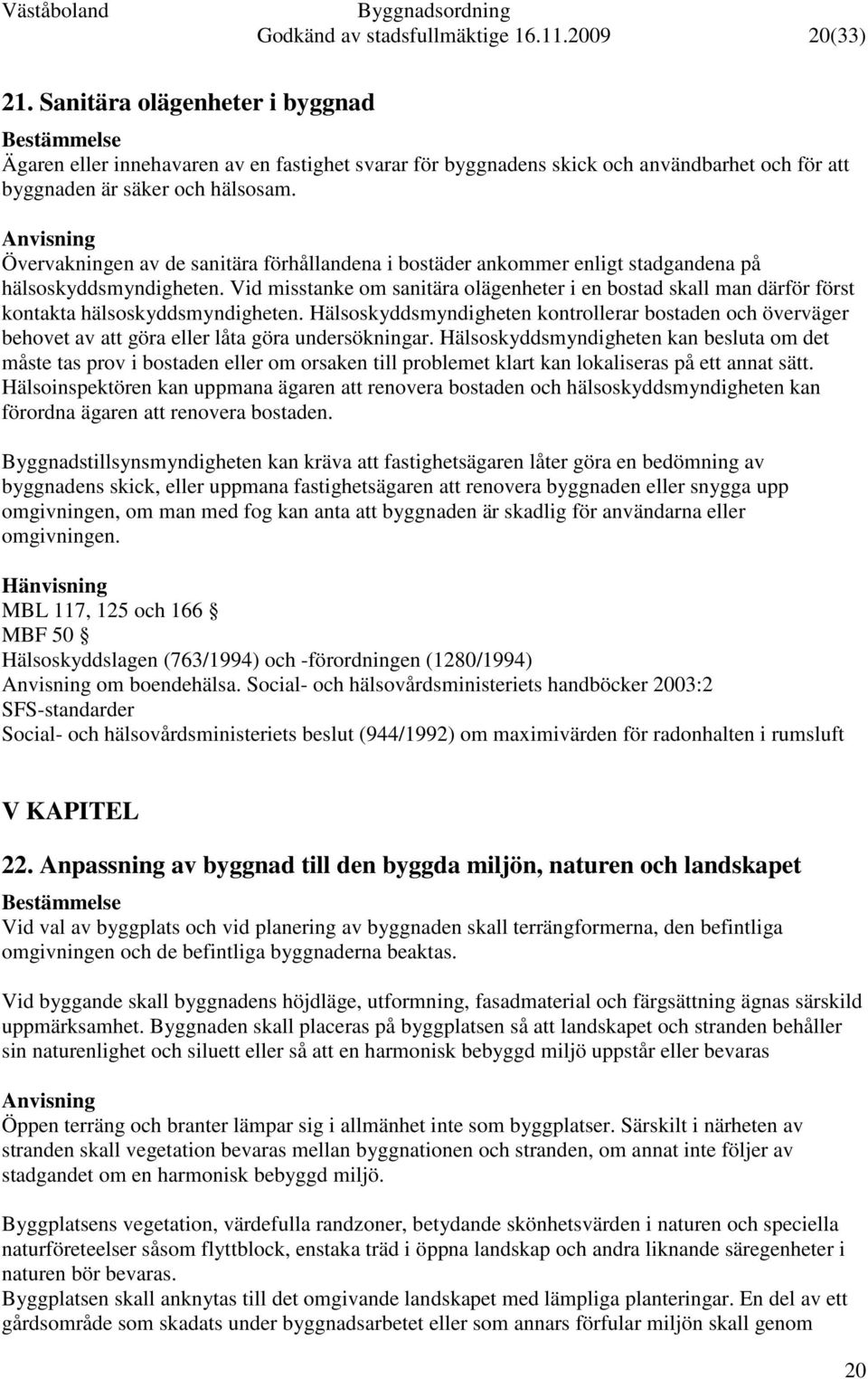 Övervakningen av de sanitära förhållandena i bostäder ankommer enligt stadgandena på hälsoskyddsmyndigheten.