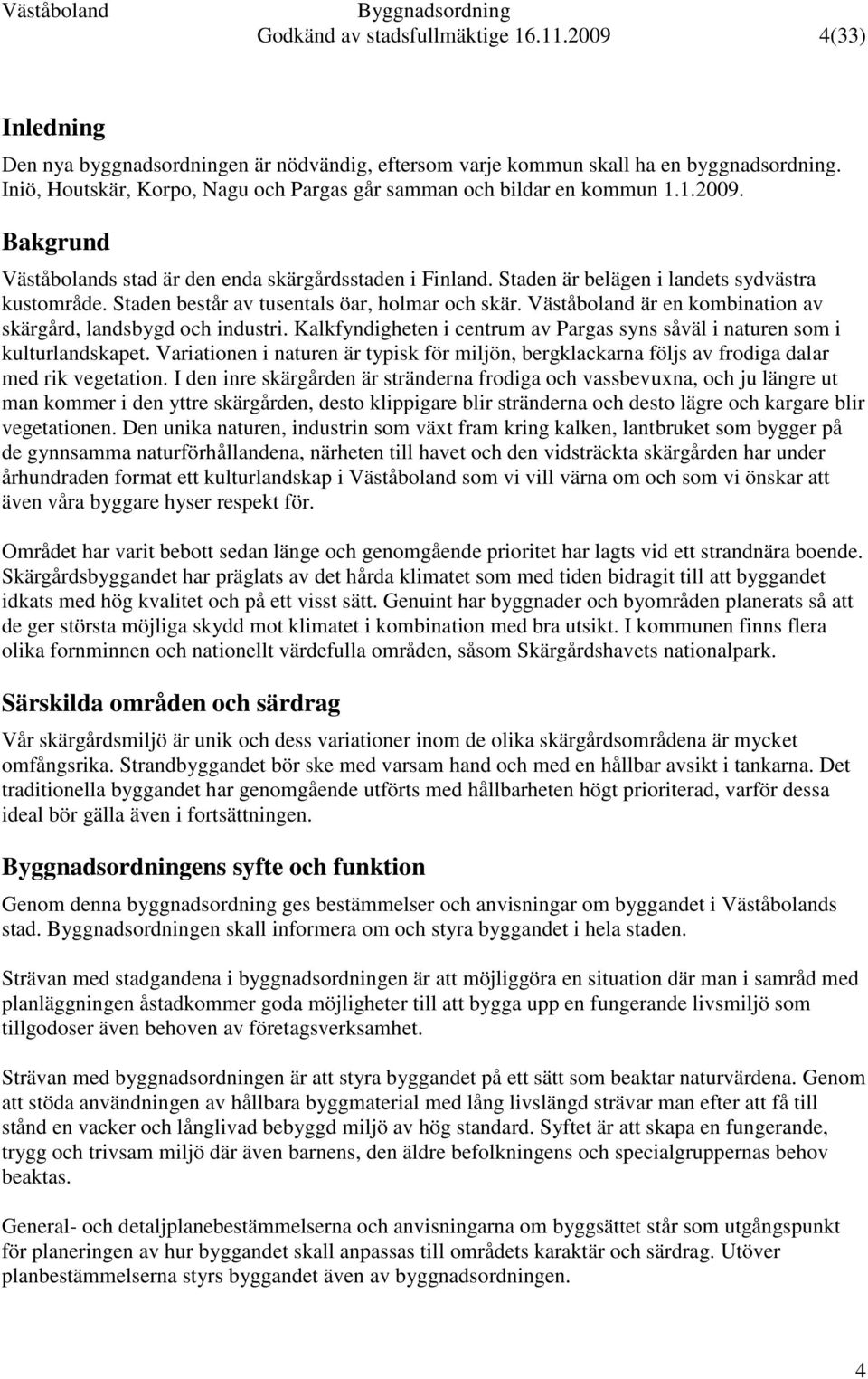 Staden består av tusentals öar, holmar och skär. Väståboland är en kombination av skärgård, landsbygd och industri. Kalkfyndigheten i centrum av Pargas syns såväl i naturen som i kulturlandskapet.