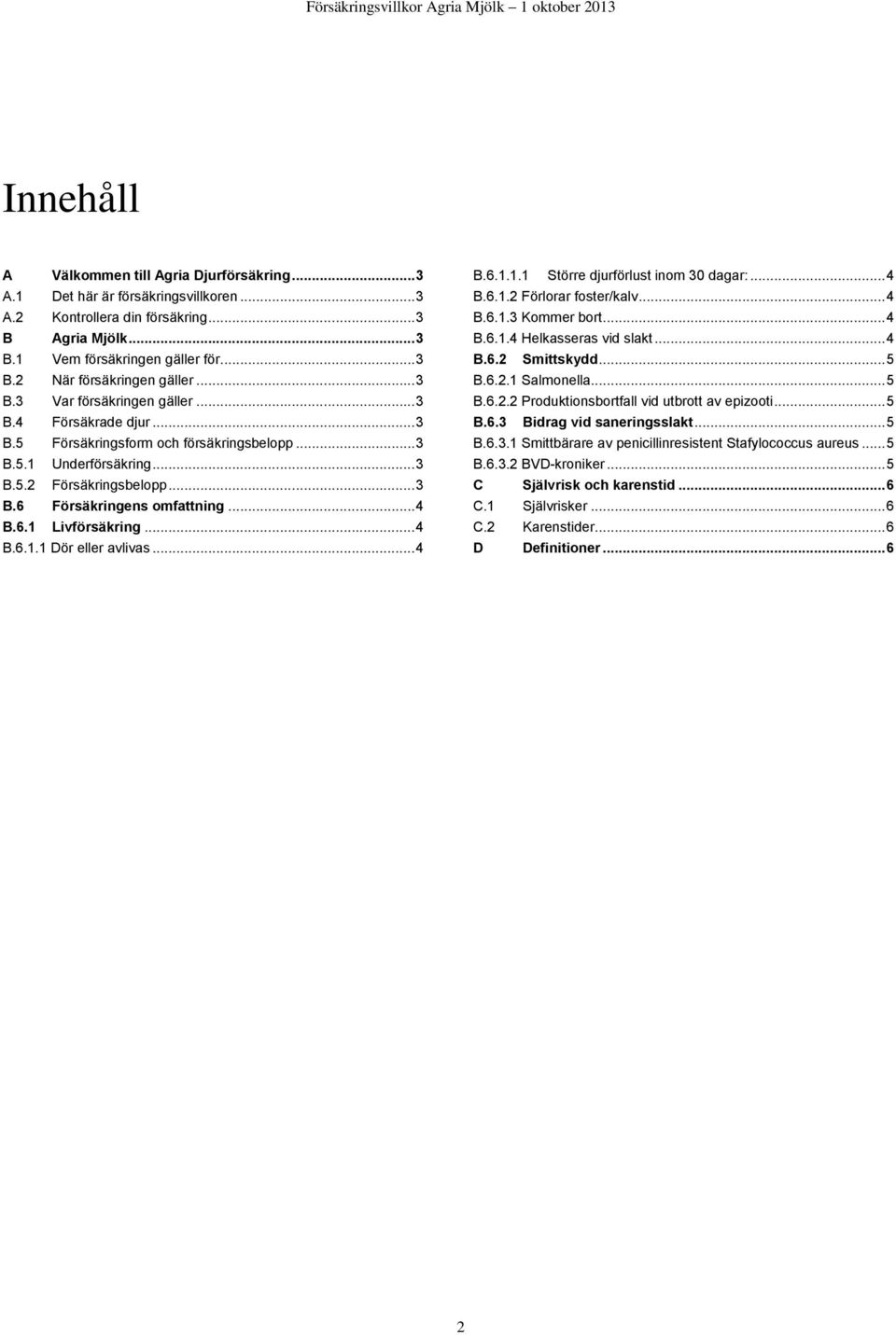 6.1 Livförsäkring... 4 B.6.1.1 Dör eller avlivas... 4 B.6.1.1.1 Större djurförlust inom 30 dagar:... 4 B.6.1.2 Förlorar foster/kalv... 4 B.6.1.3 Kommer bort... 4 B.6.1.4 Helkasseras vid slakt... 4 B.6.2 Smittskydd.