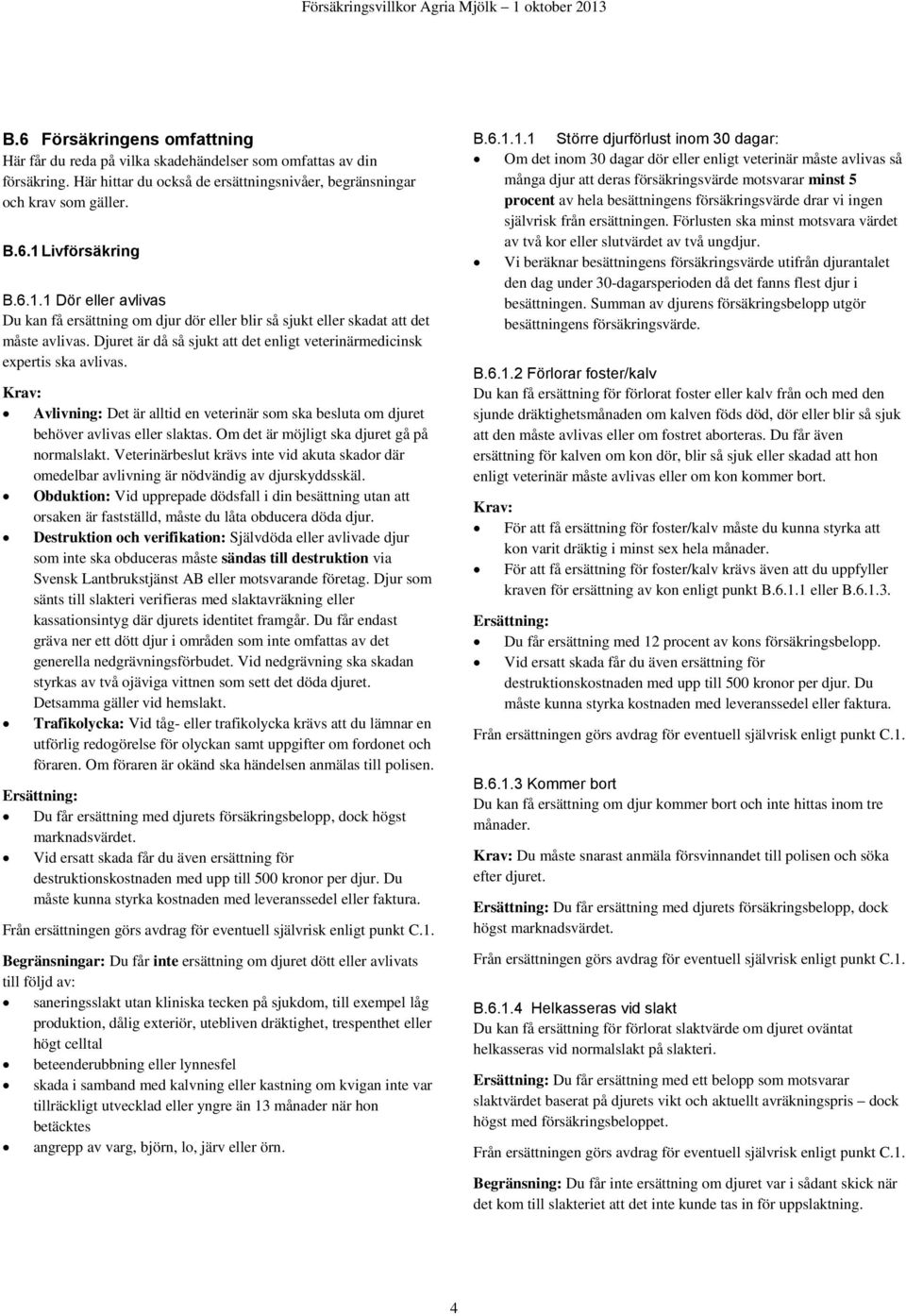 Avlivning: Det är alltid en veterinär som ska besluta om djuret behöver avlivas eller slaktas. Om det är möjligt ska djuret gå på normalslakt.