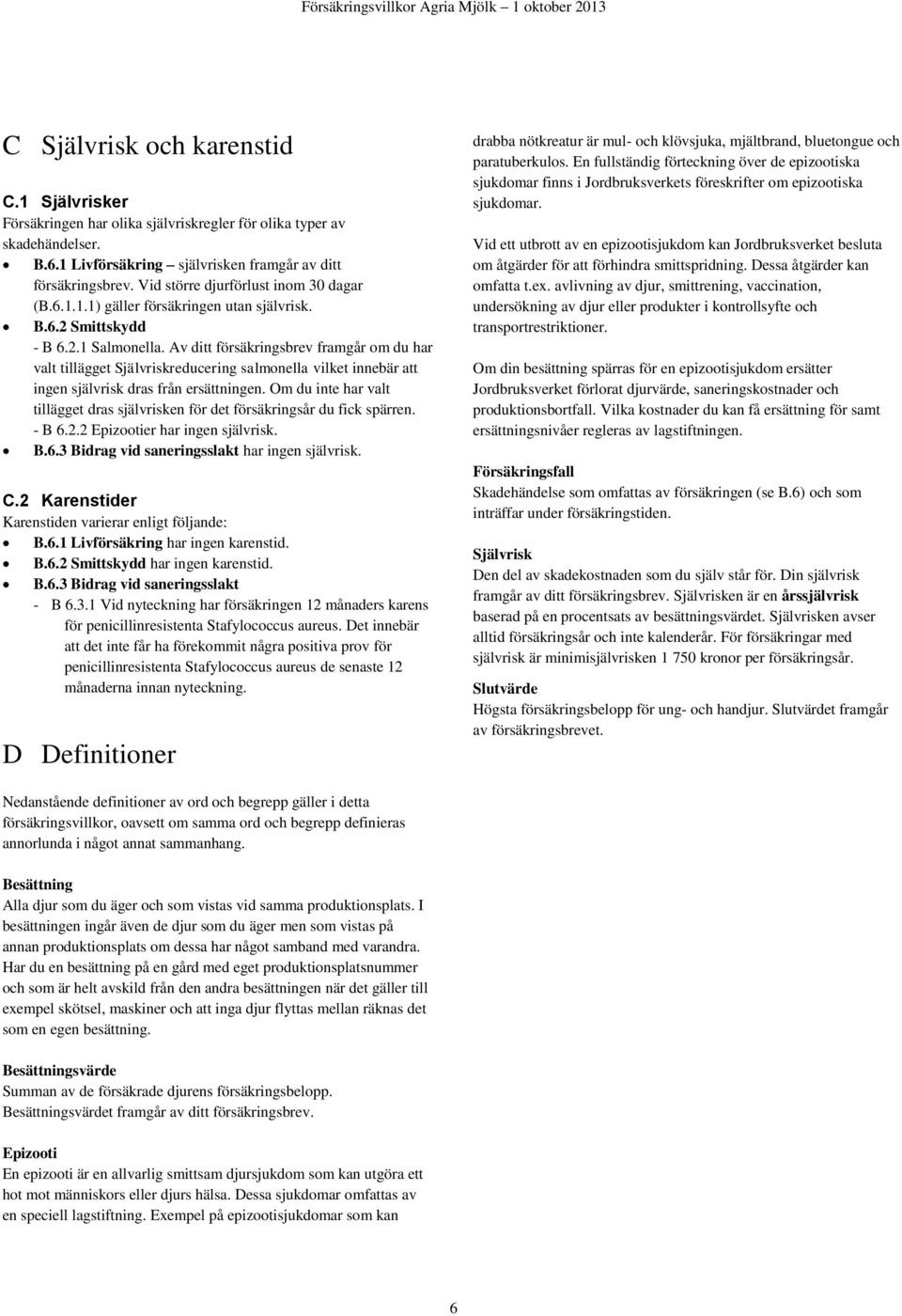 Av ditt försäkringsbrev framgår om du har valt tillägget Självriskreducering salmonella vilket innebär att ingen självrisk dras från ersättningen.