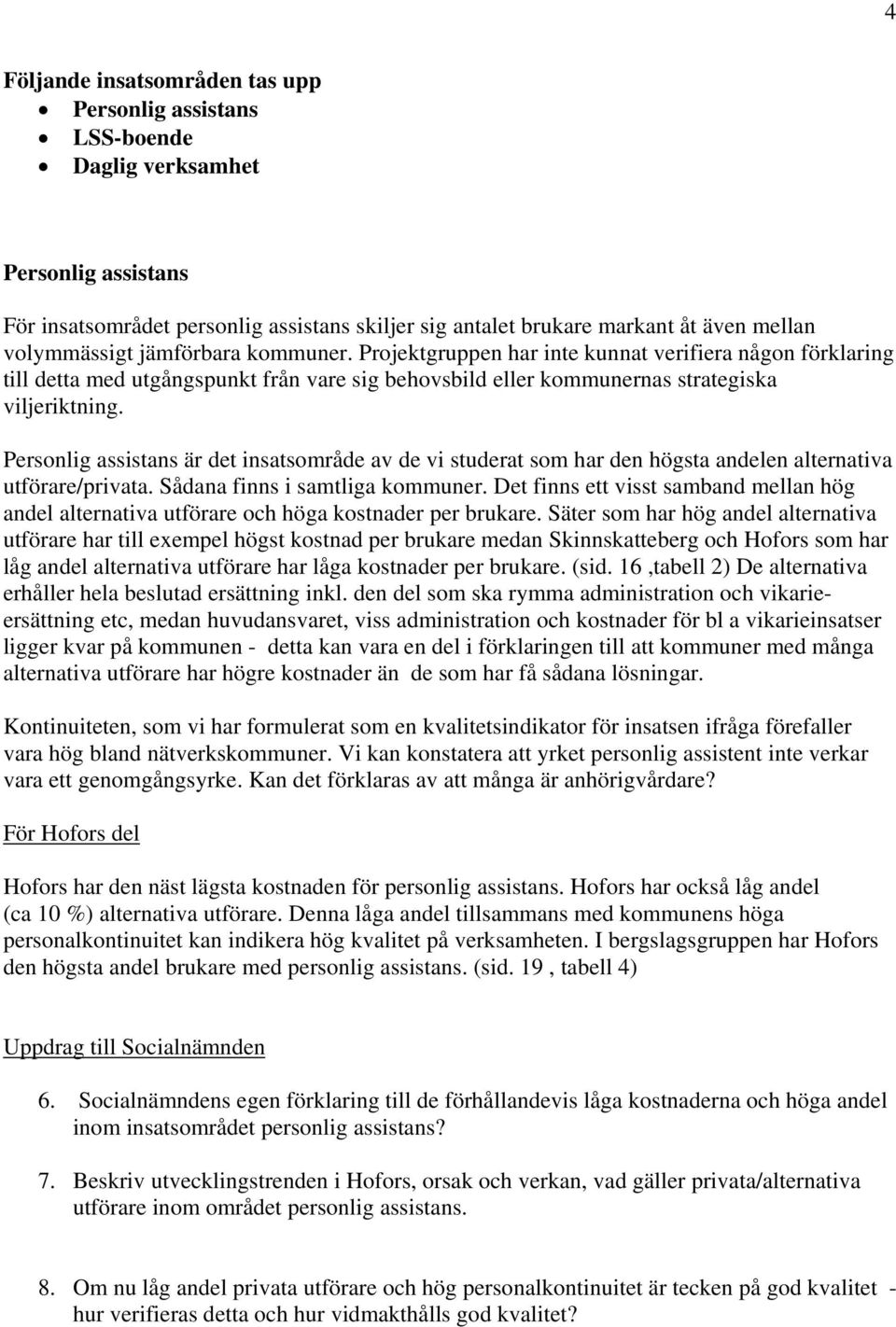 Personlig assistans är det insatsområde av de vi studerat som har den högsta andelen alternativa utförare/privata. Sådana finns i samtliga kommuner.