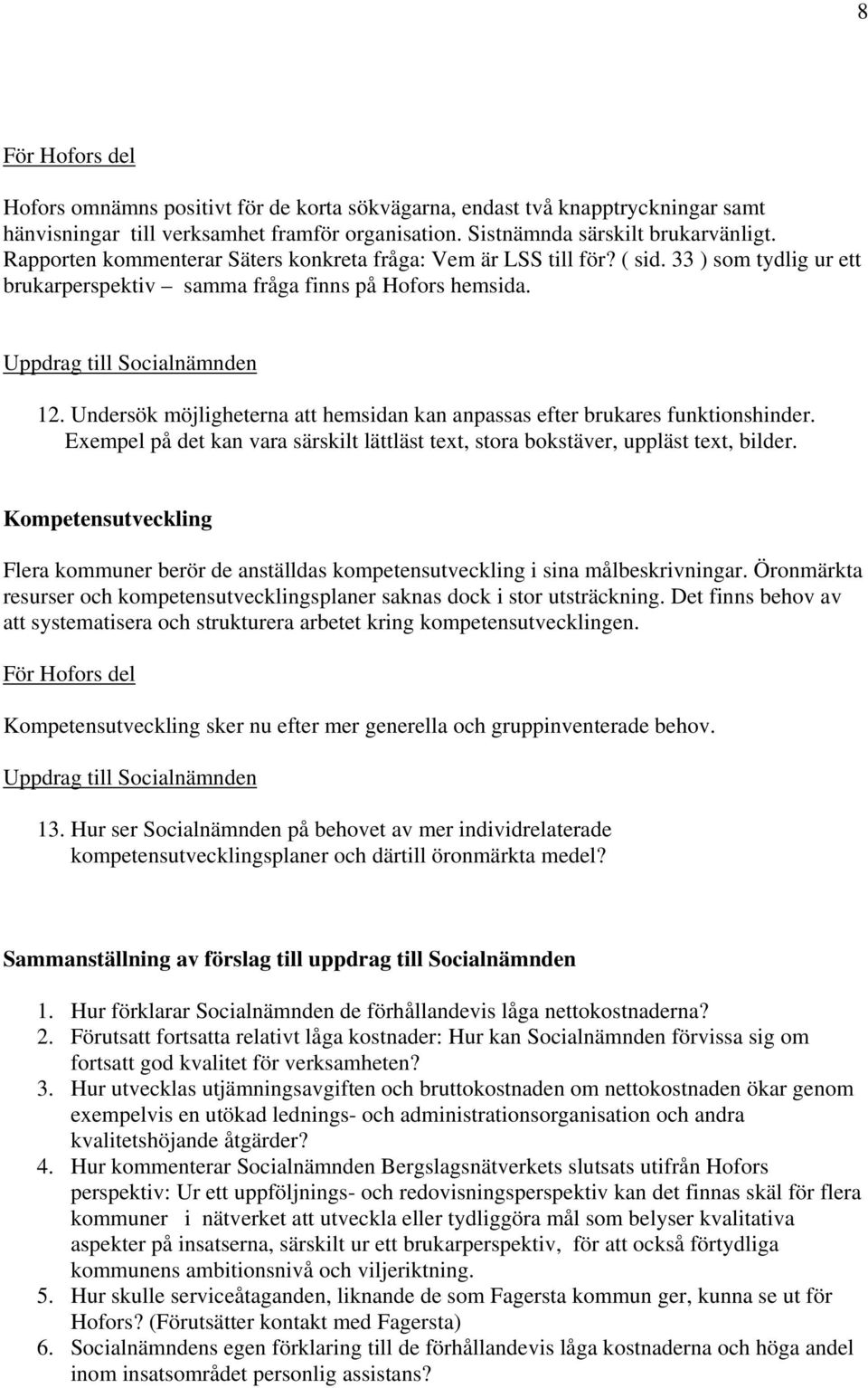 Undersök möjligheterna att hemsidan kan anpassas efter brukares funktionshinder. Exempel på det kan vara särskilt lättläst text, stora bokstäver, uppläst text, bilder.