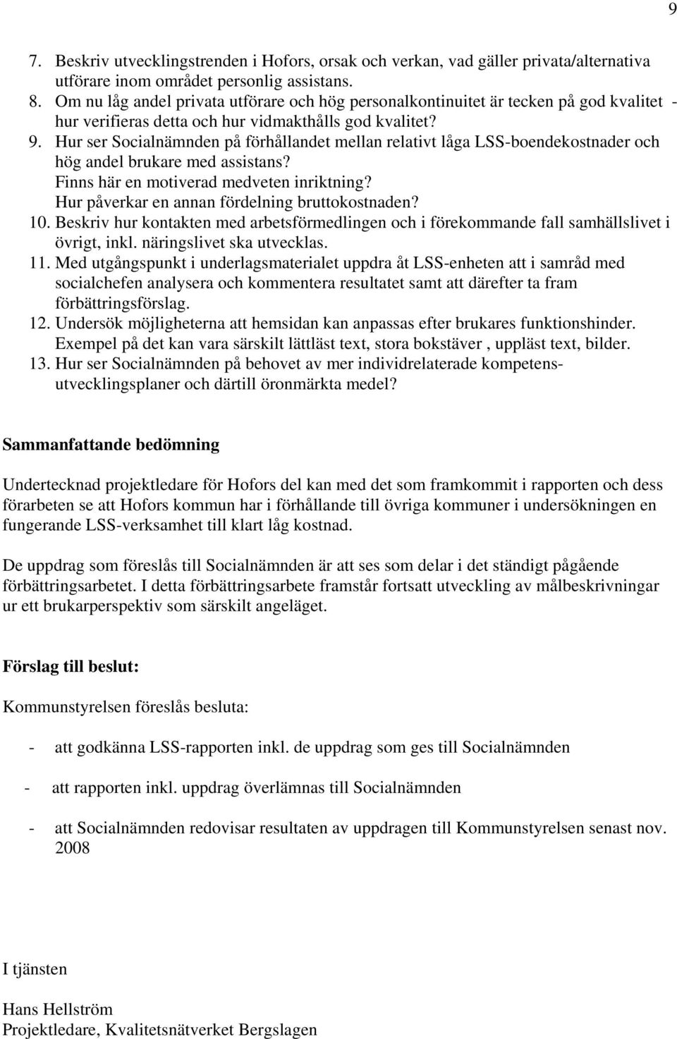 Hur ser Socialnämnden på förhållandet mellan relativt låga LSS-boendekostnader och hög andel brukare med assistans? Finns här en motiverad medveten inriktning?