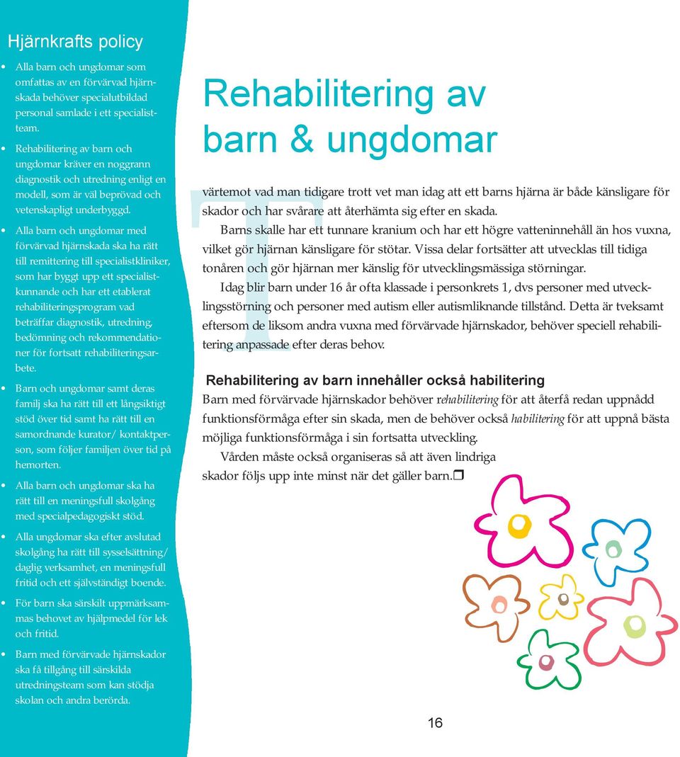 Alla barn och ungdomar med förvärvad hjärnskada ska ha rätt till remittering till specialistkliniker, som har byggt upp ett specialistkunnande och har ett etablerat rehabiliteringsprogram vad