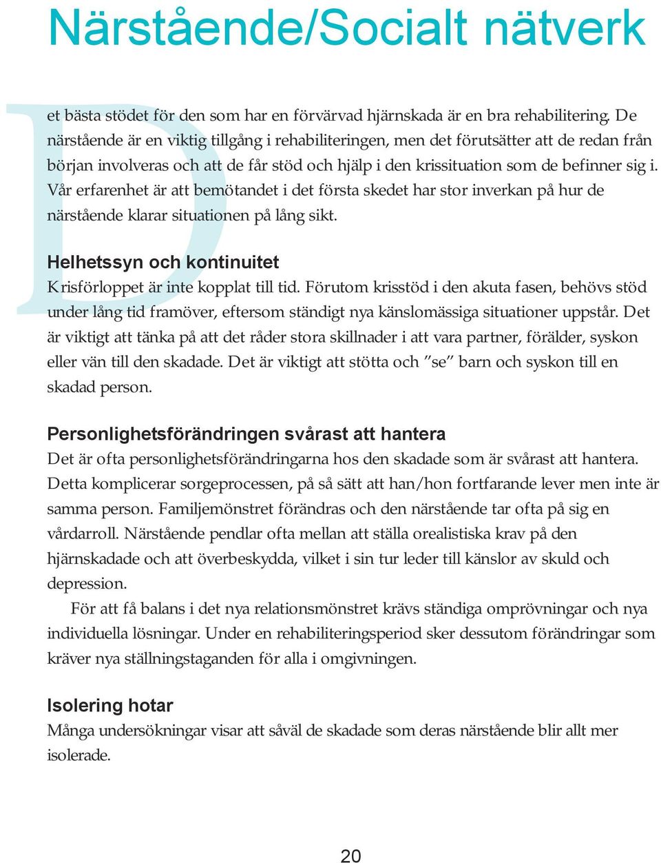 Vår erfarenhet är att bemötandet i det första skedet har stor inverkan på hur de närstående klarar situationen på lång sikt. Helhetssyn och kontinuitet Krisförloppet är inte kopplat till tid.