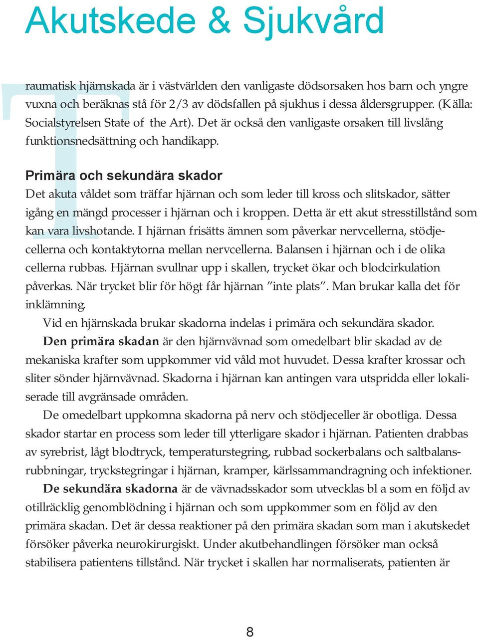 Primära och sekundära skador Det akuta våldet som träffar hjärnan och som leder till kross och slitskador, sätter igång en mängd processer i hjärnan och i kroppen.