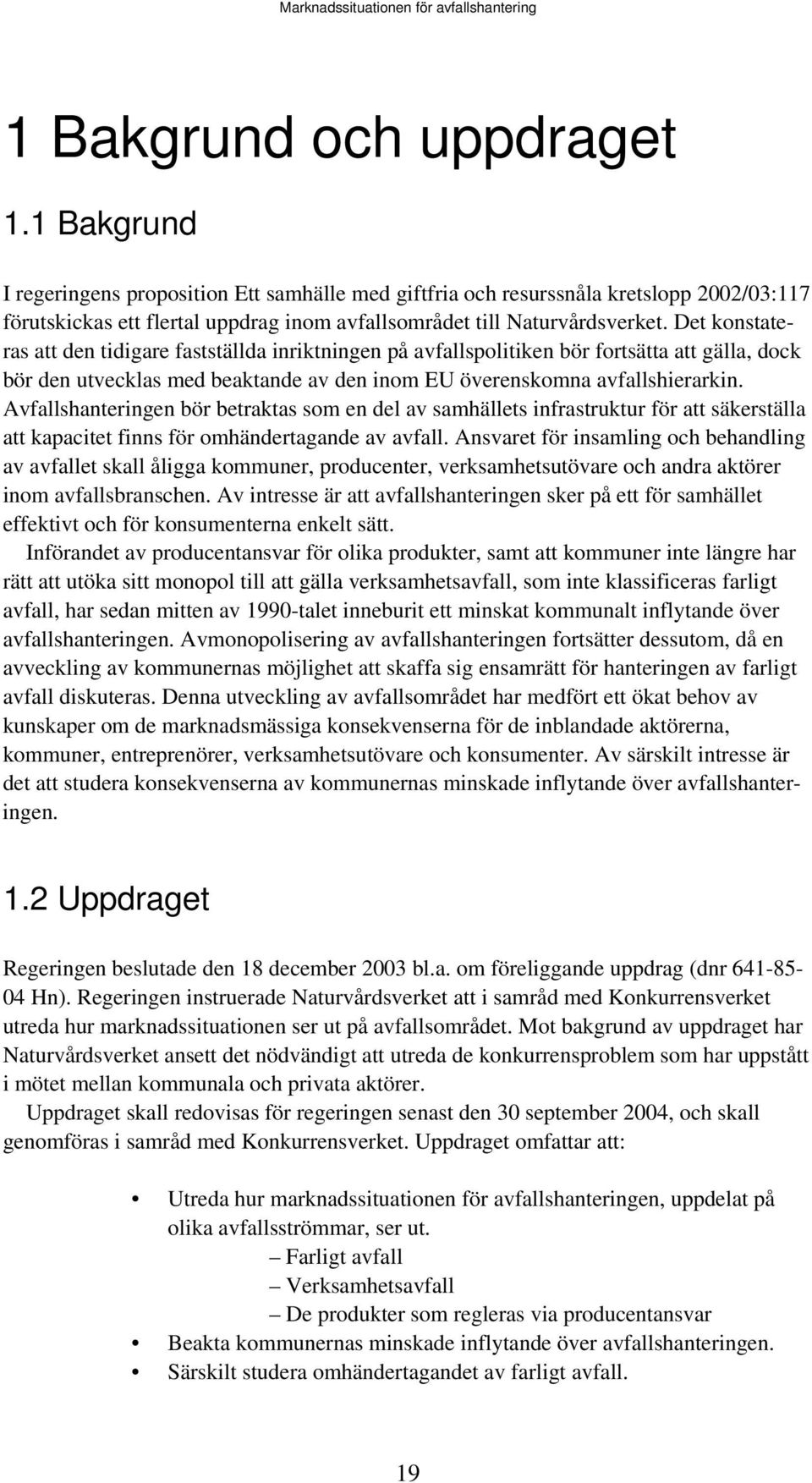 Det konstateras att den tidigare fastställda inriktningen på avfallspolitiken bör fortsätta att gälla, dock bör den utvecklas med beaktande av den inom EU överenskomna avfallshierarkin.