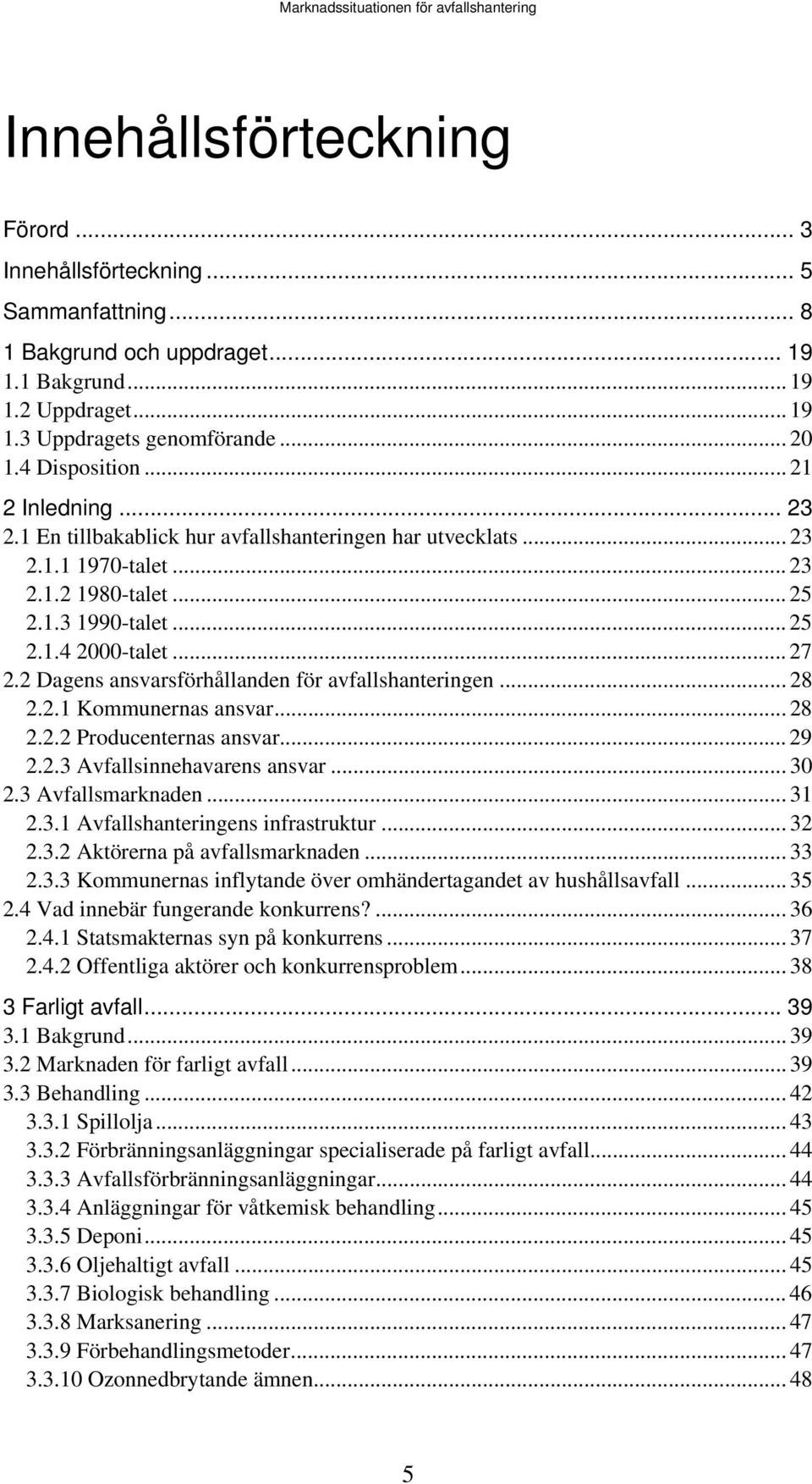 2 Dagens ansvarsförhållanden för avfallshanteringen... 28 2.2.1 Kommunernas ansvar... 28 2.2.2 Producenternas ansvar... 29 2.2.3 Avfallsinnehavarens ansvar... 30 2.3 Avfallsmarknaden... 31 2.3.1 Avfallshanteringens infrastruktur.