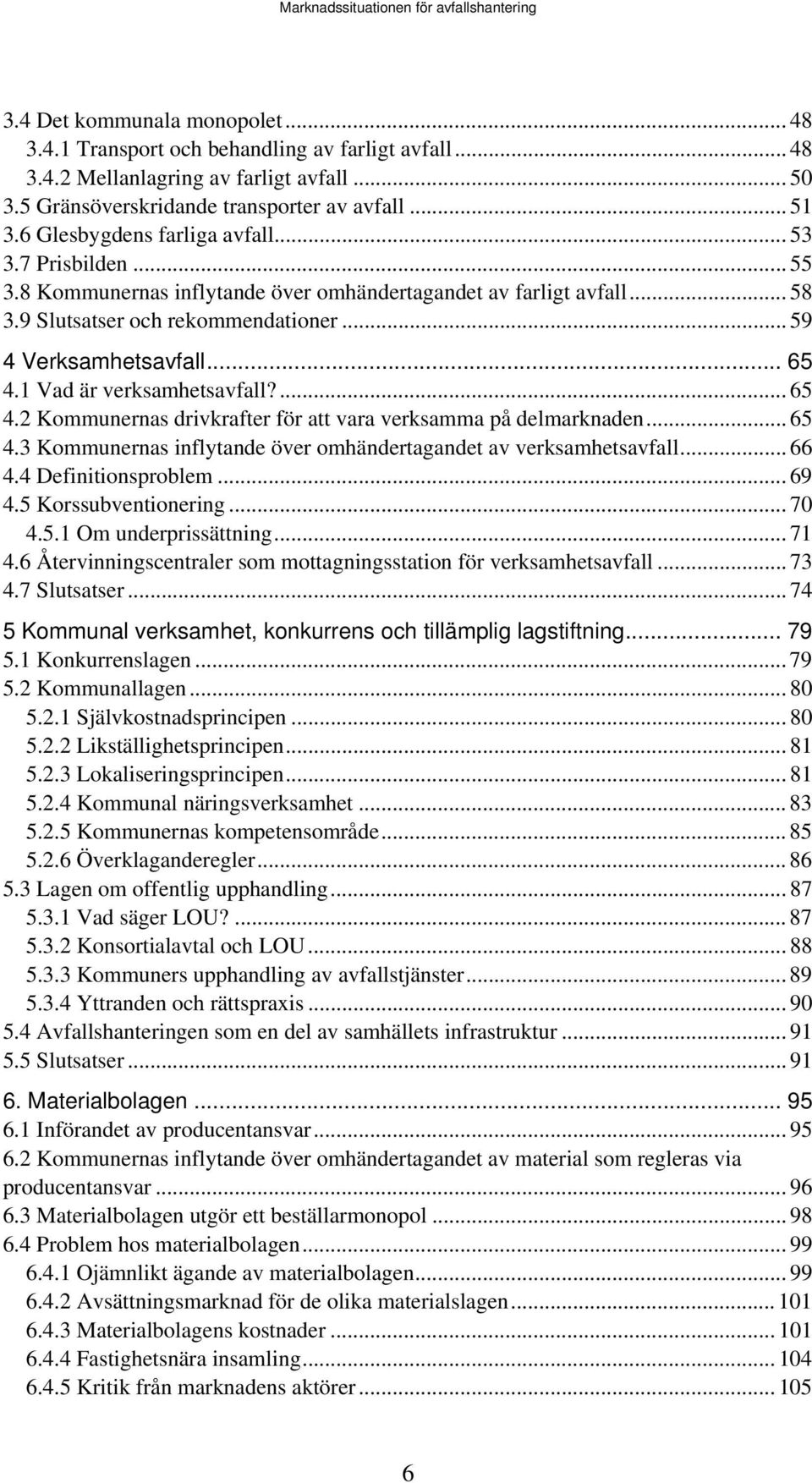 1 Vad är verksamhetsavfall?... 65 4.2 Kommunernas drivkrafter för att vara verksamma på delmarknaden... 65 4.3 Kommunernas inflytande över omhändertagandet av verksamhetsavfall... 66 4.