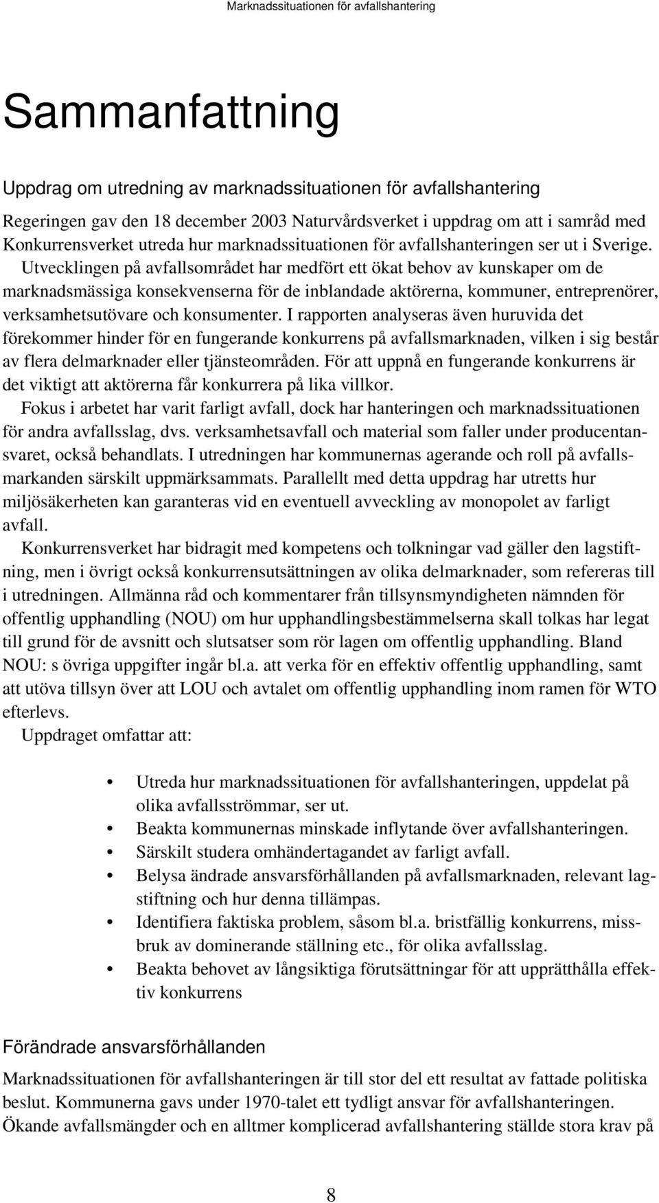 Utvecklingen på avfallsområdet har medfört ett ökat behov av kunskaper om de marknadsmässiga konsekvenserna för de inblandade aktörerna, kommuner, entreprenörer, verksamhetsutövare och konsumenter.