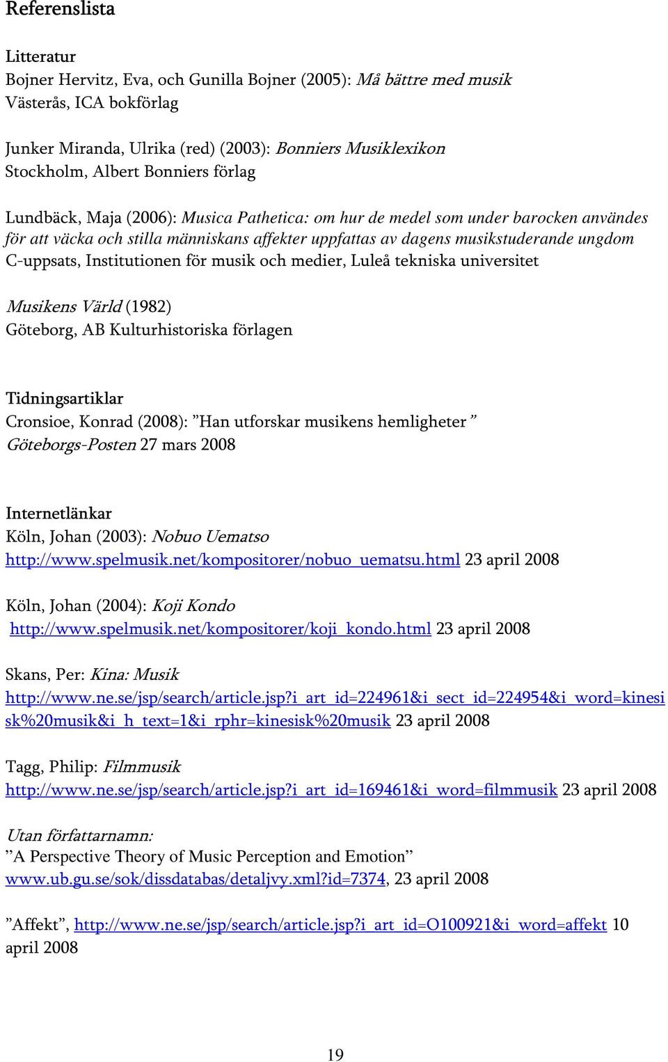 Institutionen för musik och medier, Luleå tekniska universitet Musikens Värld (1982) Göteborg, AB Kulturhistoriska förlagen Tidningsartiklar Cronsioe, Konrad (2008): Han utforskar musikens