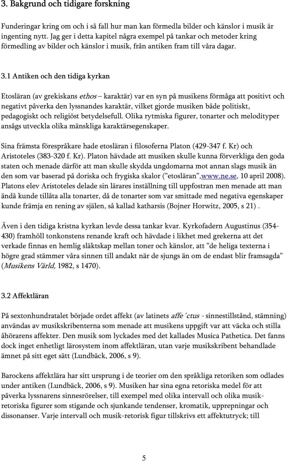 1 Antiken och den tidiga kyrkan Etosläran (av grekiskans ethos karaktär) var en syn på musikens förmåga att positivt och negativt påverka den lyssnandes karaktär, vilket gjorde musiken både