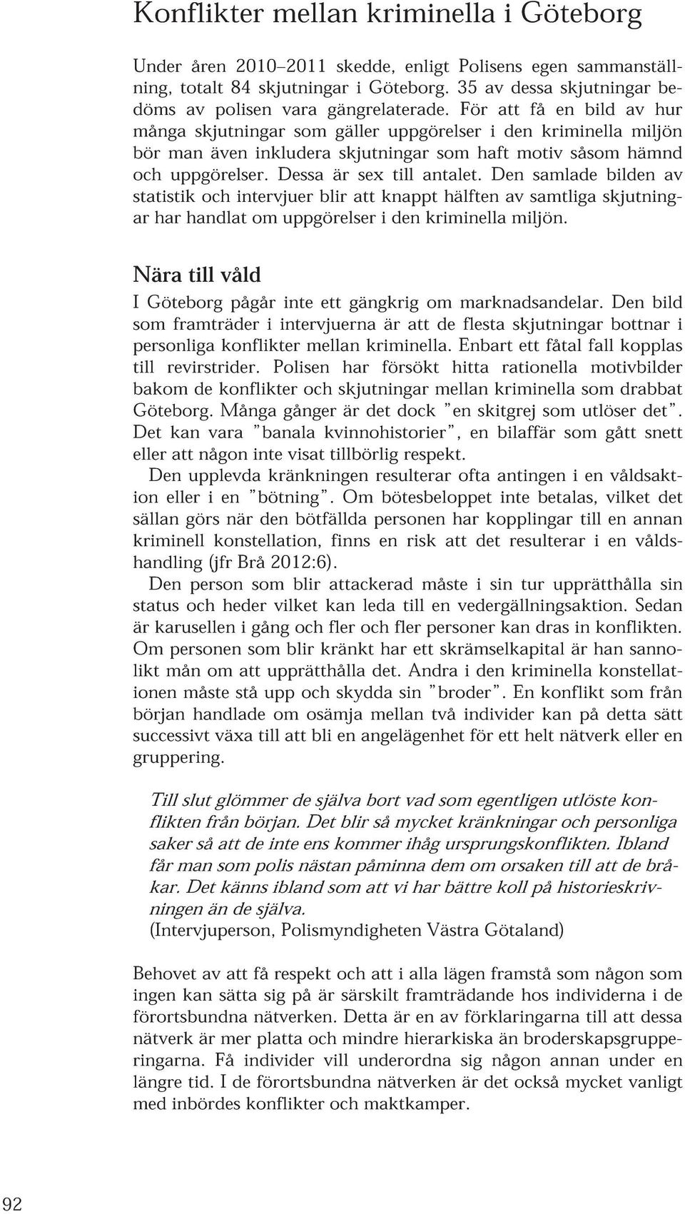 För att få en bild av hur många skjutningar som gäller uppgörelser i den kriminella miljön bör man även inkludera skjutningar som haft motiv såsom hämnd och uppgörelser. Dessa är sex till antalet.