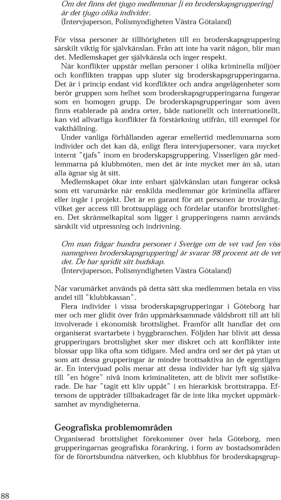 När konflikter uppstår mellan personer i olika kriminella miljöer och konflikten trappas upp sluter sig broderskapsgrupperingarna.