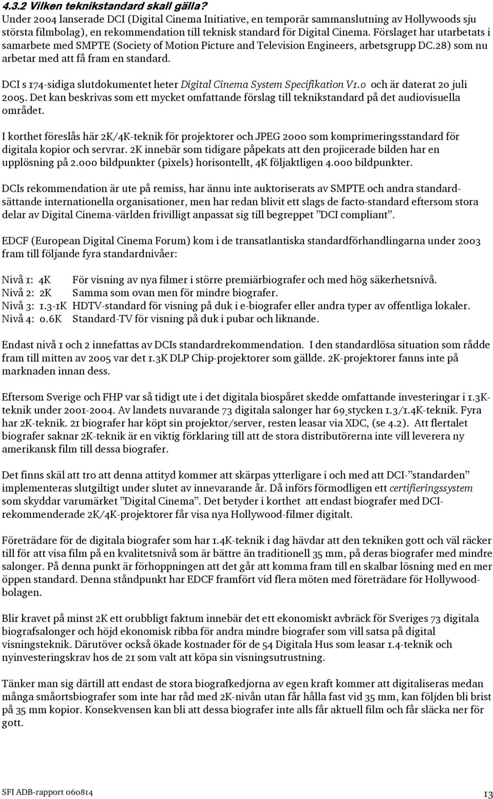 Förslaget har utarbetats i samarbete med SMPTE (Society of Motion Picture and Television Engineers, arbetsgrupp DC.28) som nu arbetar med att få fram en standard.