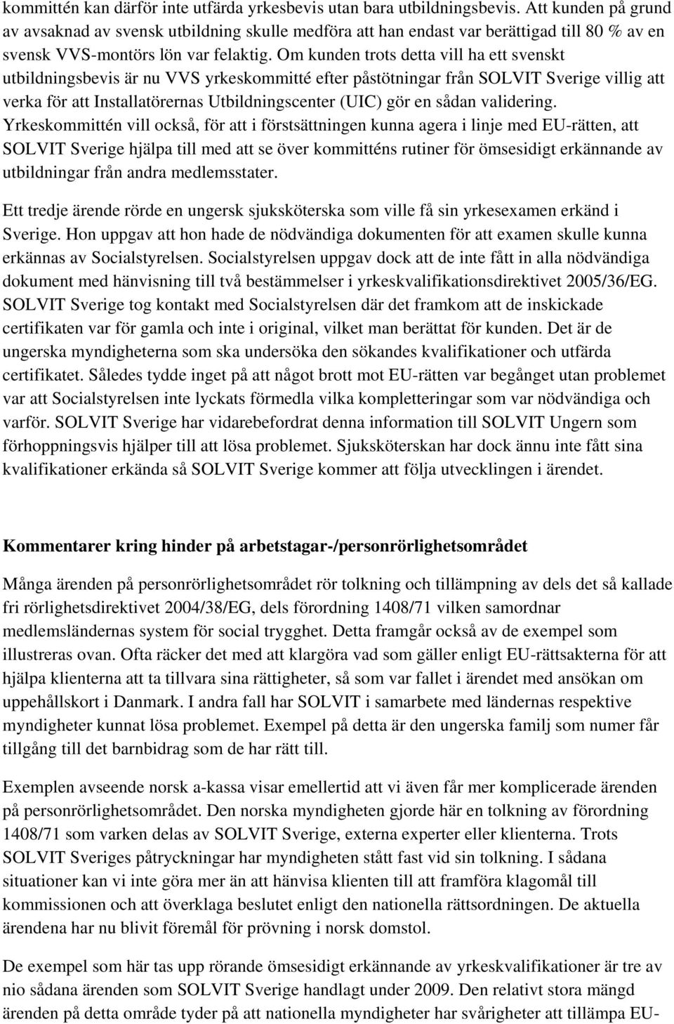 Om kunden trots detta vill ha ett svenskt utbildningsbevis är nu VVS yrkeskommitté efter påstötningar från SOLVIT Sverige villig att verka för att Installatörernas Utbildningscenter (UIC) gör en