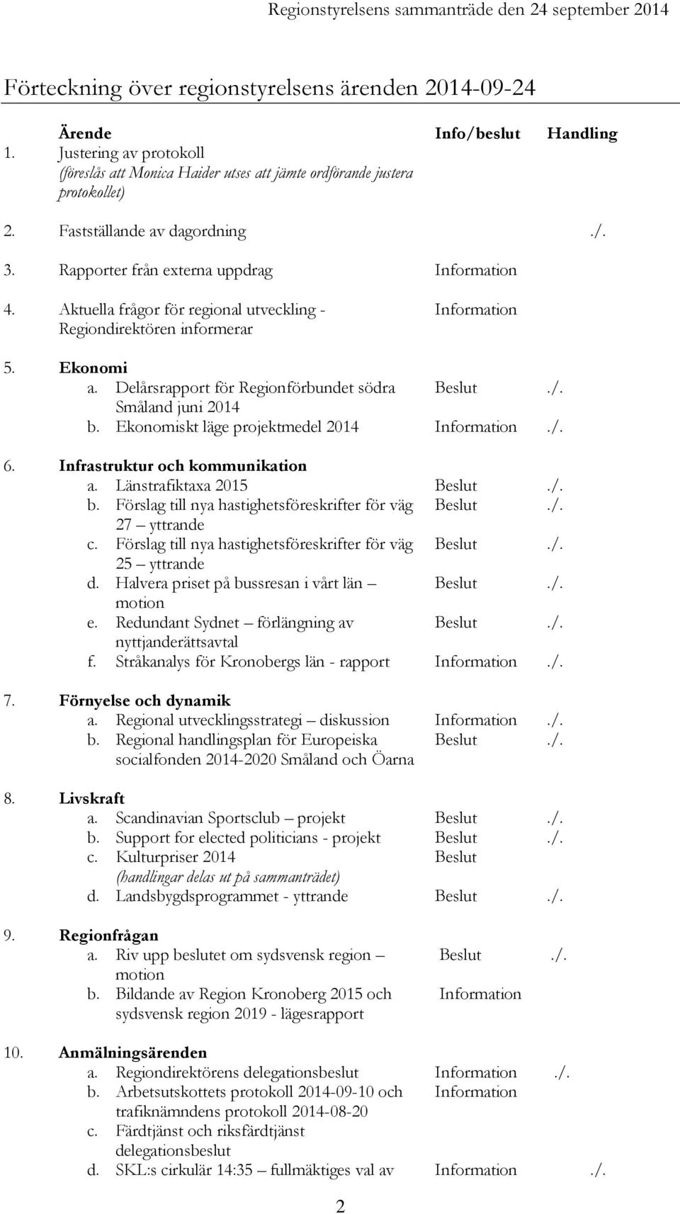 Aktuella frågor för regional utveckling - Regiondirektören informerar Information 5. Ekonomi a. Delårsrapport för Regionförbundet södra Beslut./. Småland juni 2014 b.