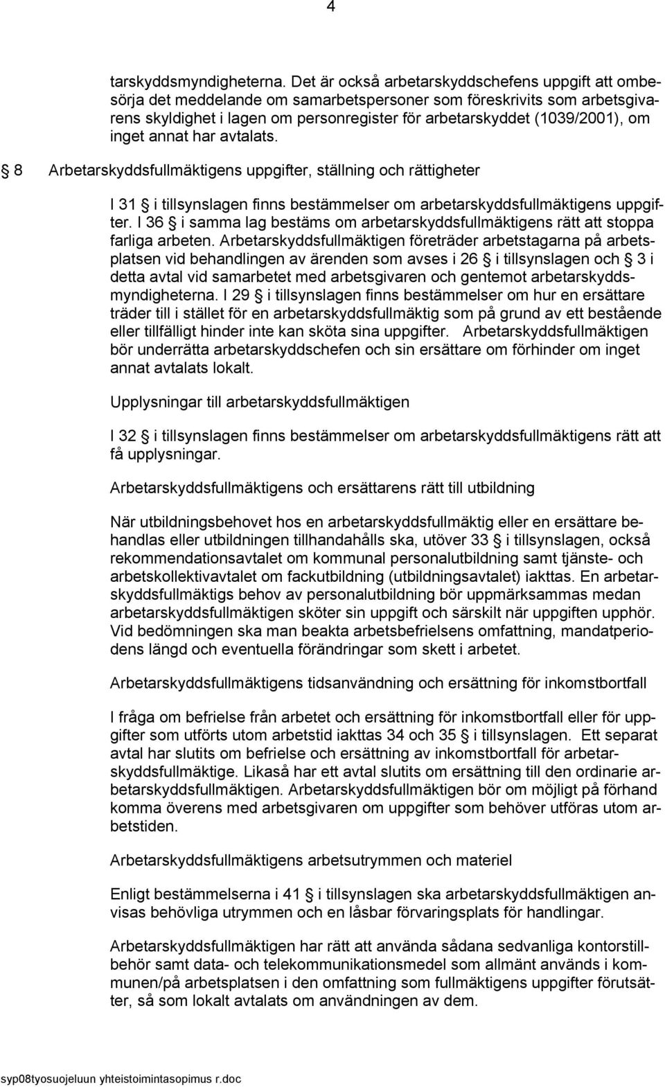 inget annat har avtalats. 8 Arbetarskyddsfullmäktigens uppgifter, ställning och rättigheter I 31 i tillsynslagen finns bestämmelser om arbetarskyddsfullmäktigens uppgifter.