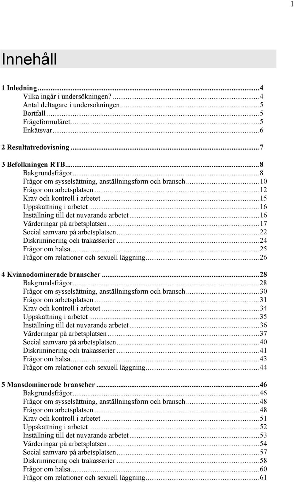 ..16 Inställning till det nuvarande arbetet...16 Värderingar på arbetsplatsen...17 Social samvaro på arbetsplatsen...22 Diskriminering och trakasserier...24 Frågor om hälsa.