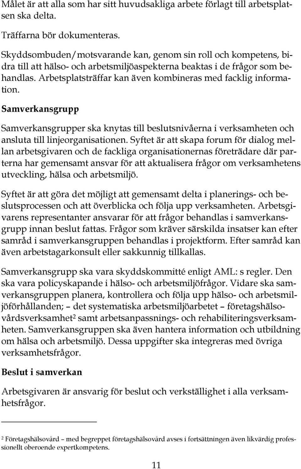 Arbetsplatsträffar kan även kombineras med facklig information. Samverkansgrupp Samverkansgrupper ska knytas till beslutsnivåerna i verksamheten och ansluta till linjeorganisationen.