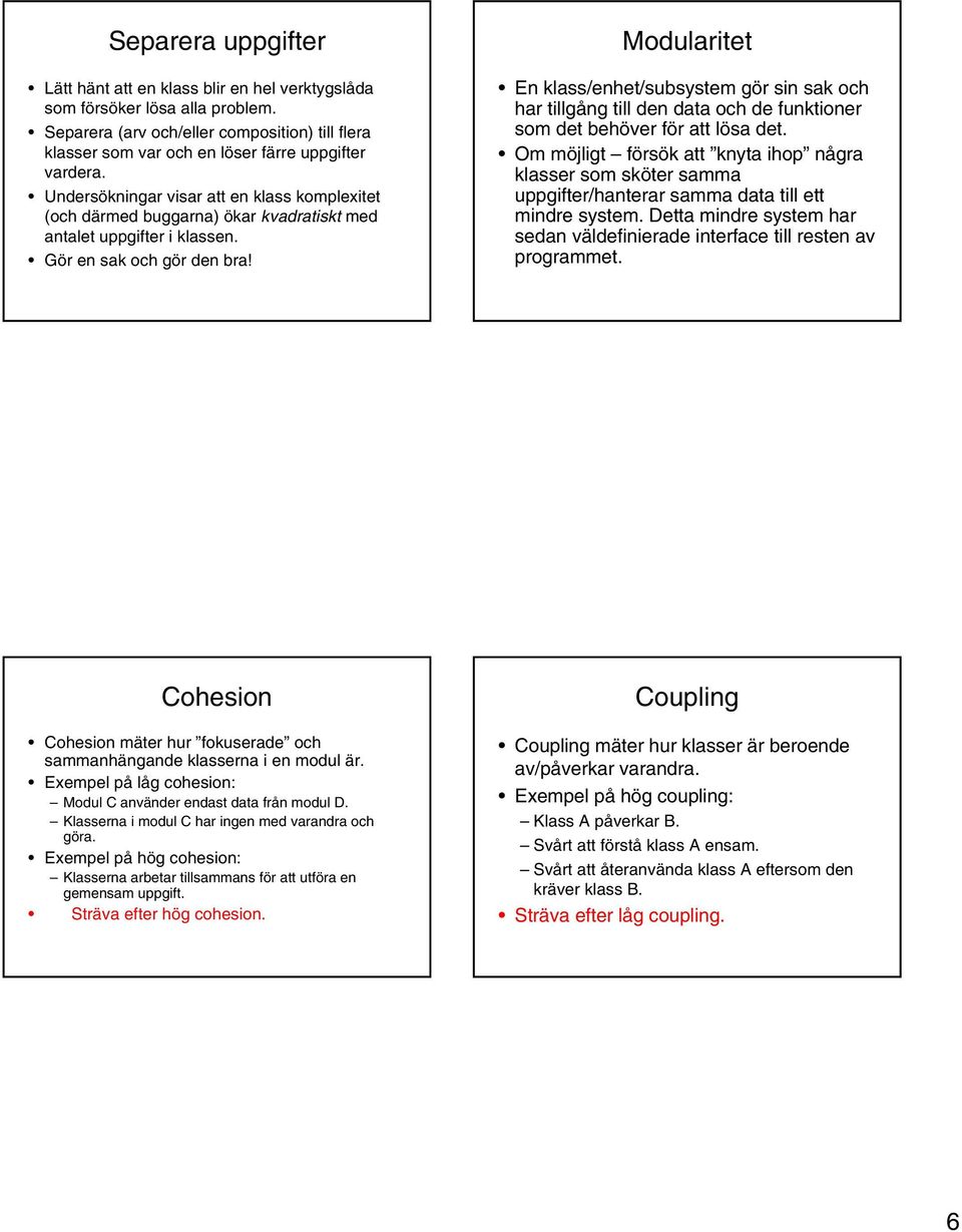 Modularitet En klass/enhet/subsystem gör sin sak och har tillgång till den data och de funktioner som det behöver för att lösa det.