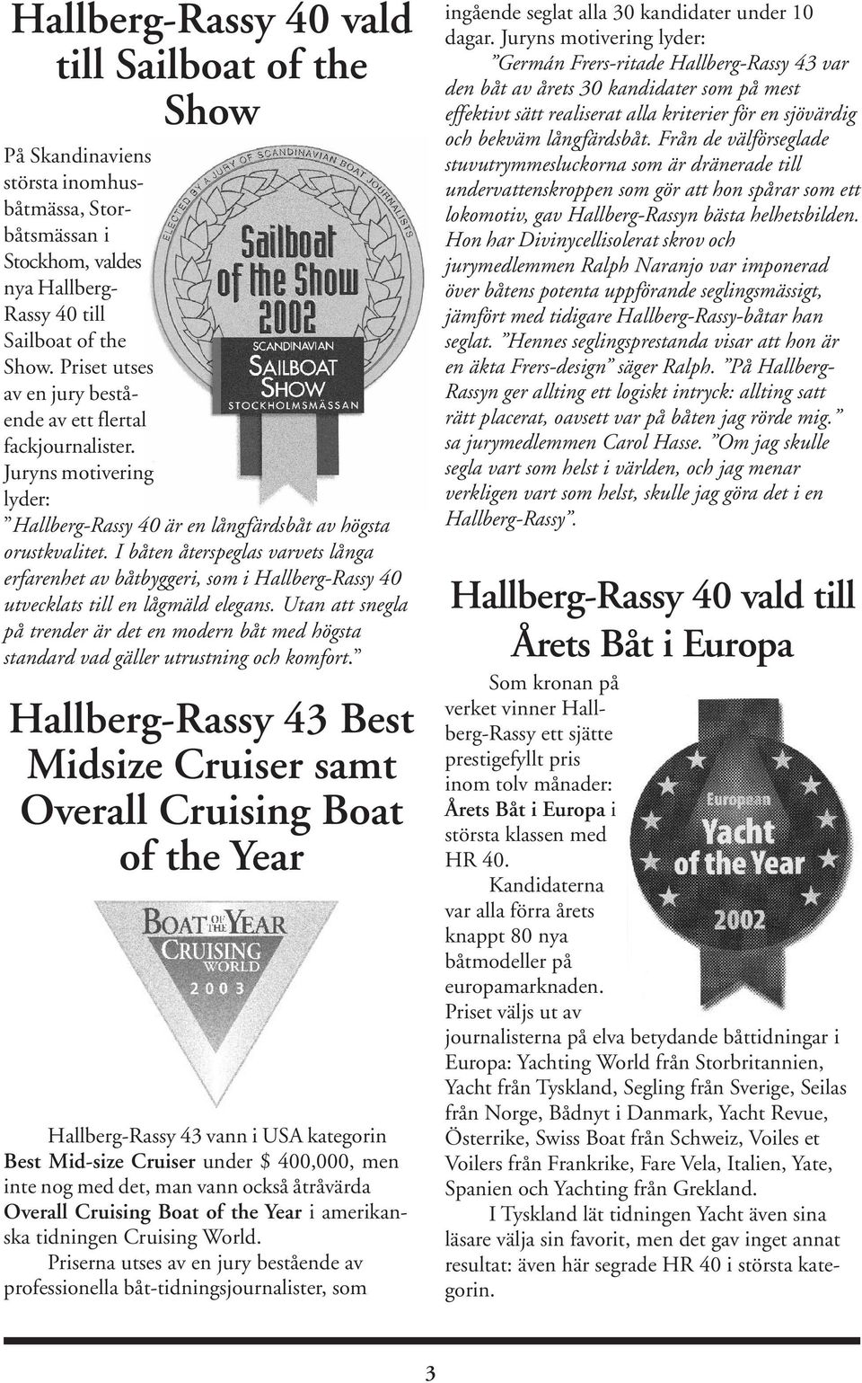 I båten återspeglas varvets långa erfarenhet av båtbyggeri, som i Hallberg-Rassy 40 utvecklats till en lågmäld elegans.