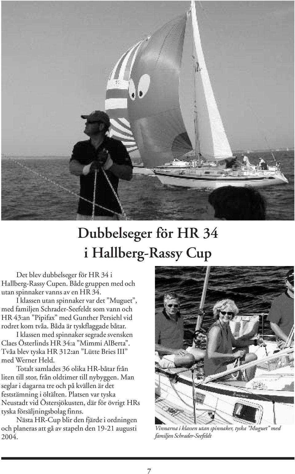 I klassen med spinnaker segrade svensken Claes Österlinds HR 34:a Mimmi AlBerta. Tvåa blev tyska HR 312:an Lütte Bries III med Werner Held.