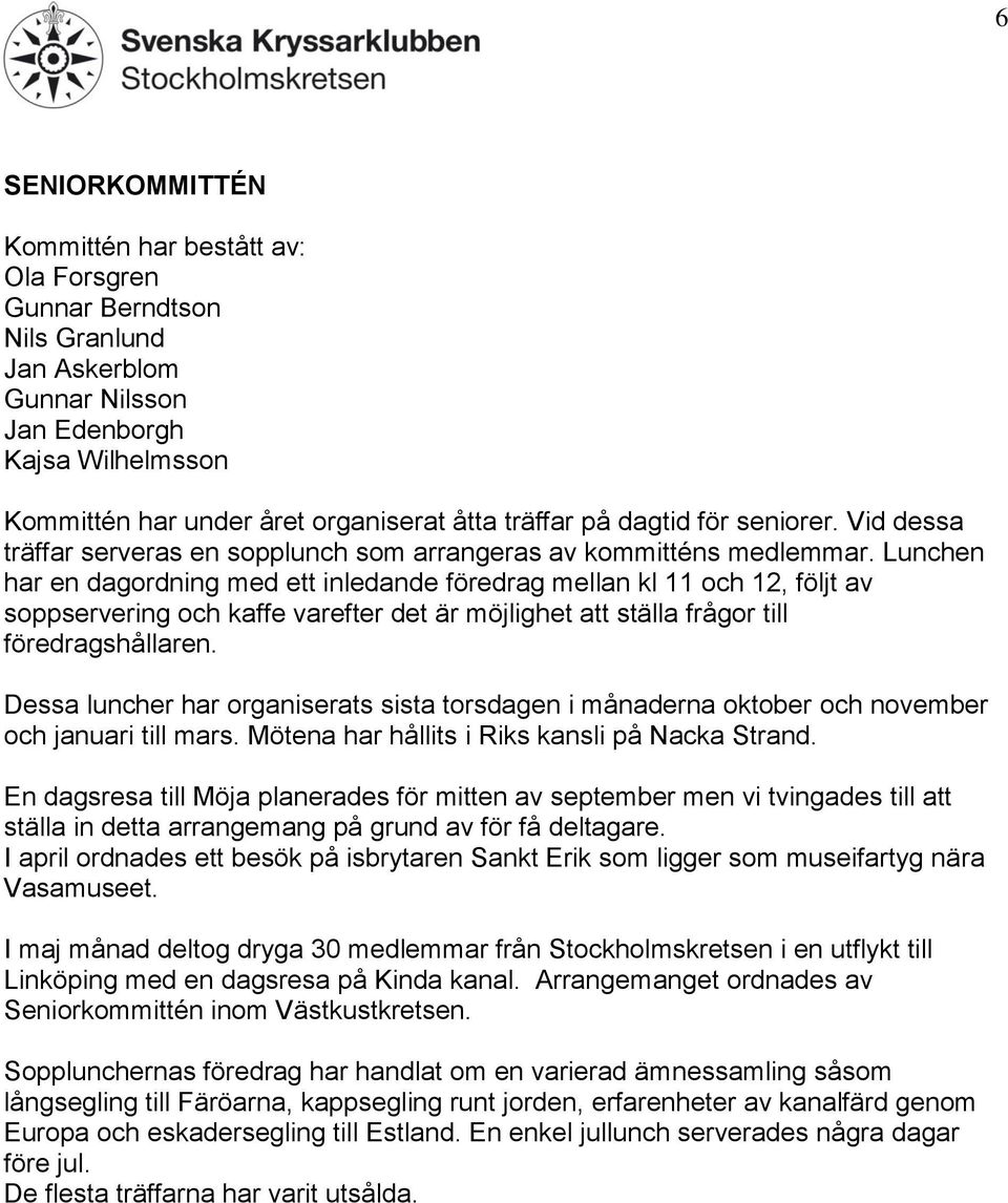 Lunchen har en dagordning med ett inledande föredrag mellan kl 11 och 12, följt av soppservering och kaffe varefter det är möjlighet att ställa frågor till föredragshållaren.