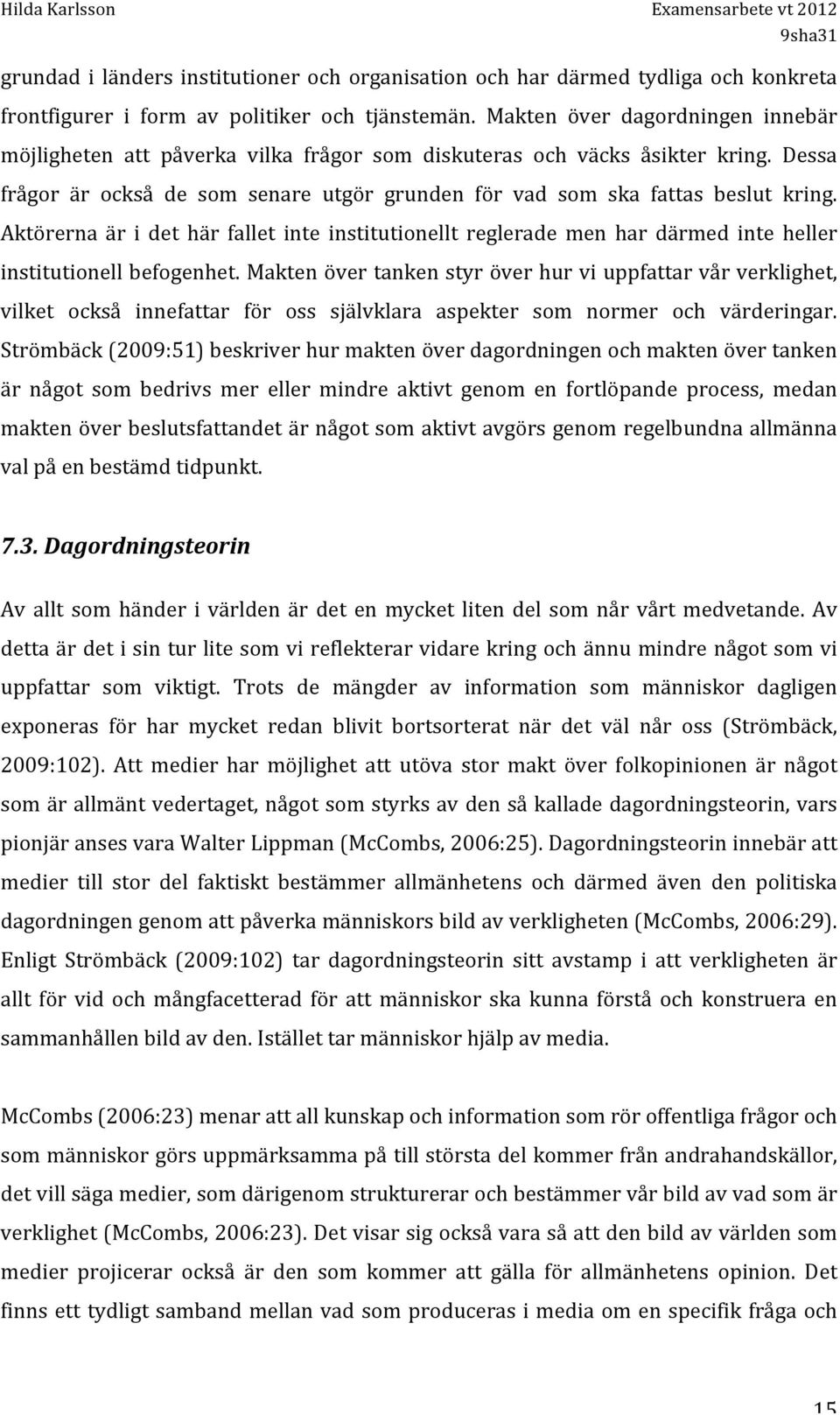 Aktörerna är i det här fallet inte institutionellt reglerade men har därmed inte heller institutionell befogenhet.