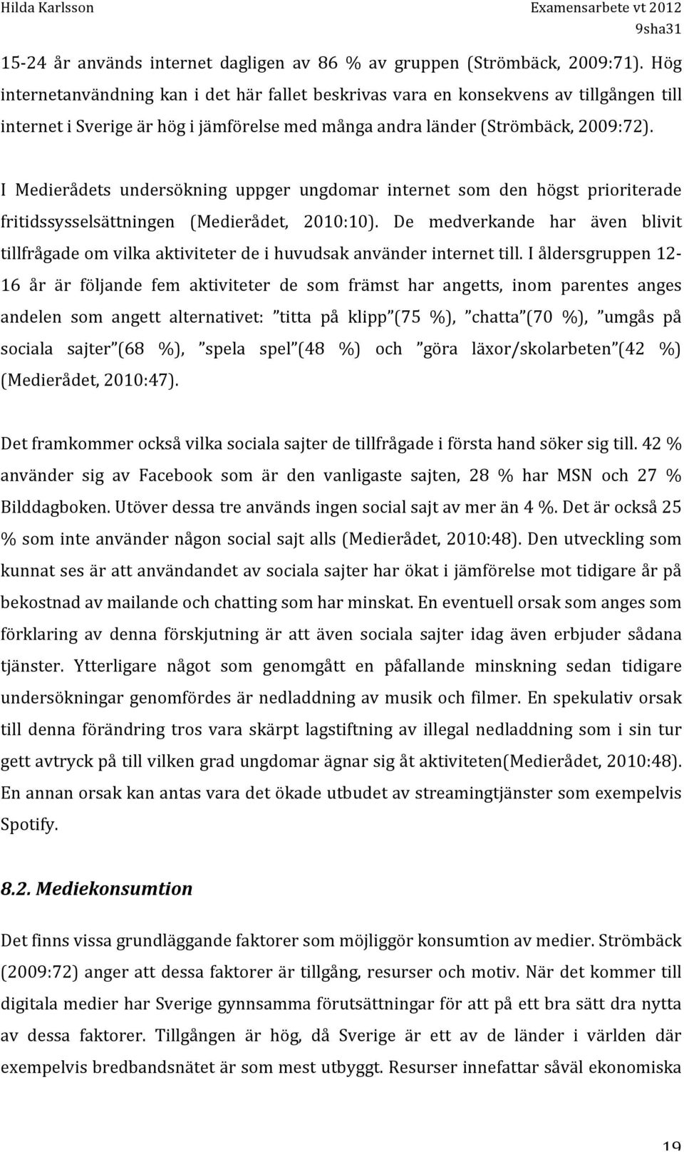 I Medierådets undersökning uppger ungdomar internet som den högst prioriterade fritidssysselsättningen (Medierådet, 2010:10).