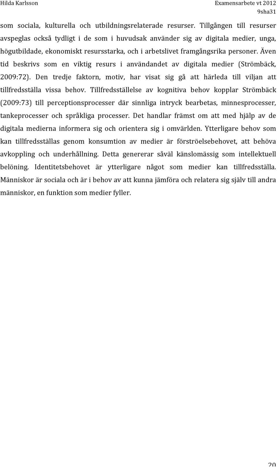 Även tid beskrivs som en viktig resurs i användandet av digitala medier (Strömbäck, 2009:72). Den tredje faktorn, motiv, har visat sig gå att härleda till viljan att tillfredsställa vissa behov.