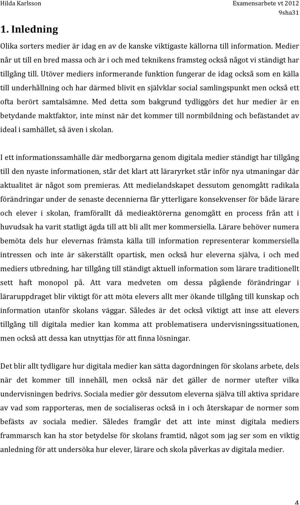 Utöver mediers informerande funktion fungerar de idag också som en källa till underhållning och har därmed blivit en självklar social samlingspunkt men också ett ofta berört samtalsämne.