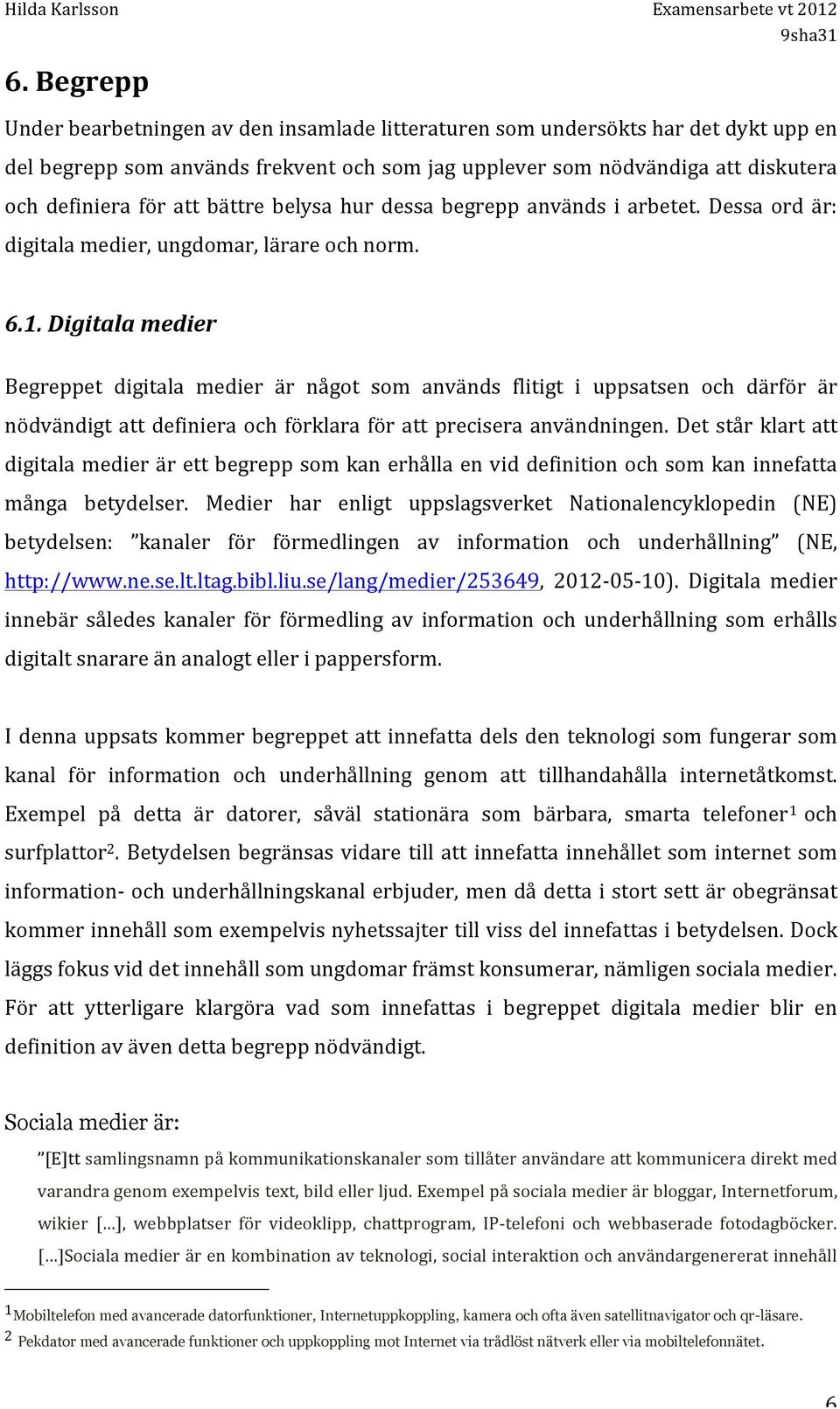 Digitala medier Begreppet digitala medier är något som används flitigt i uppsatsen och därför är nödvändigt att definiera och förklara för att precisera användningen.