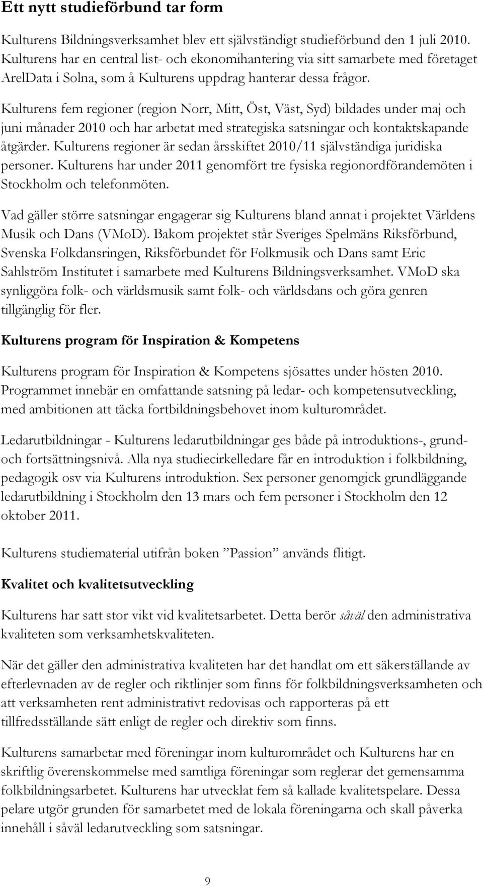 Kulturens fem regioner (region Norr, Mitt, Öst, Väst, Syd) bildades under maj och juni månader 2010 och har arbetat med strategiska satsningar och kontaktskapande åtgärder.