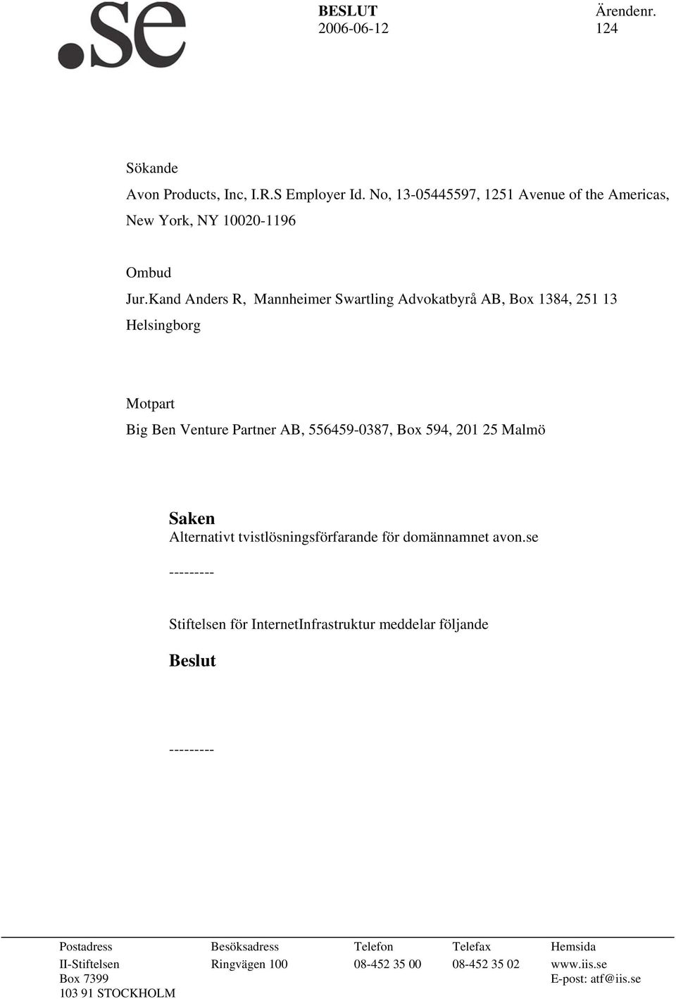 Kand Anders R, Mannheimer Swartling Advokatbyrå AB, Box 1384, 251 13 Helsingborg Motpart Big Ben Venture Partner AB, 556459-0387, Box 594, 201 25 Malmö