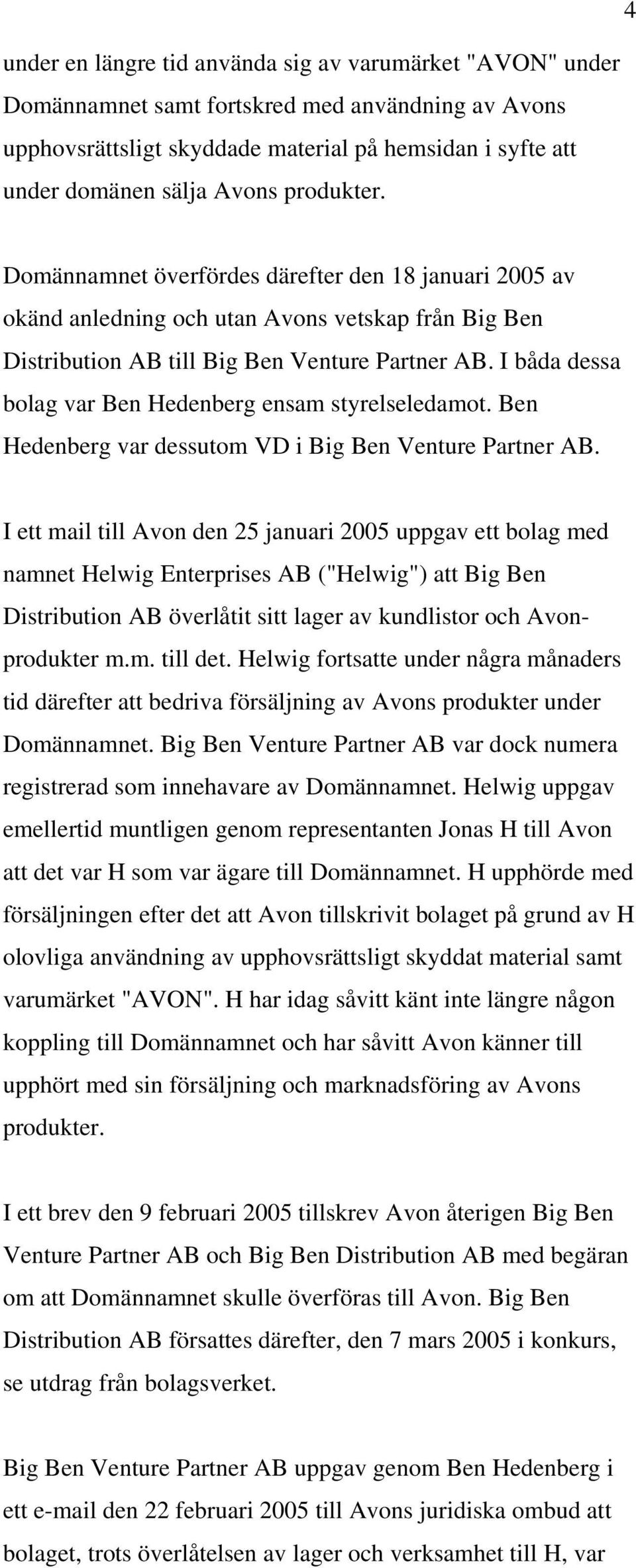 I båda dessa bolag var Ben Hedenberg ensam styrelseledamot. Ben Hedenberg var dessutom VD i Big Ben Venture Partner AB.