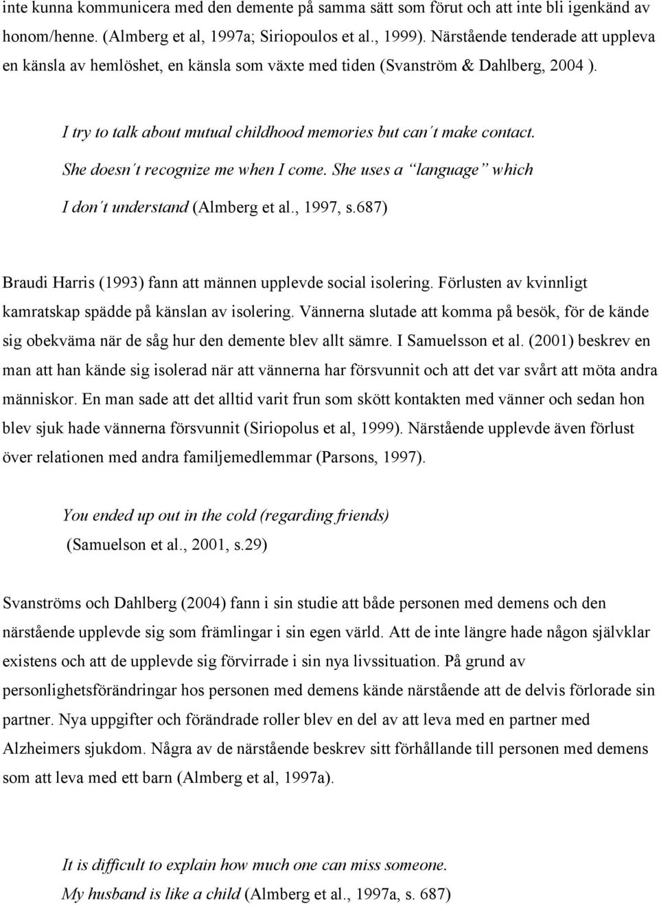 She doesn t recognize me when I come. She uses a language which I don t understand (Almberg et al., 1997, s.687) Braudi Harris (1993) fann att männen upplevde social isolering.