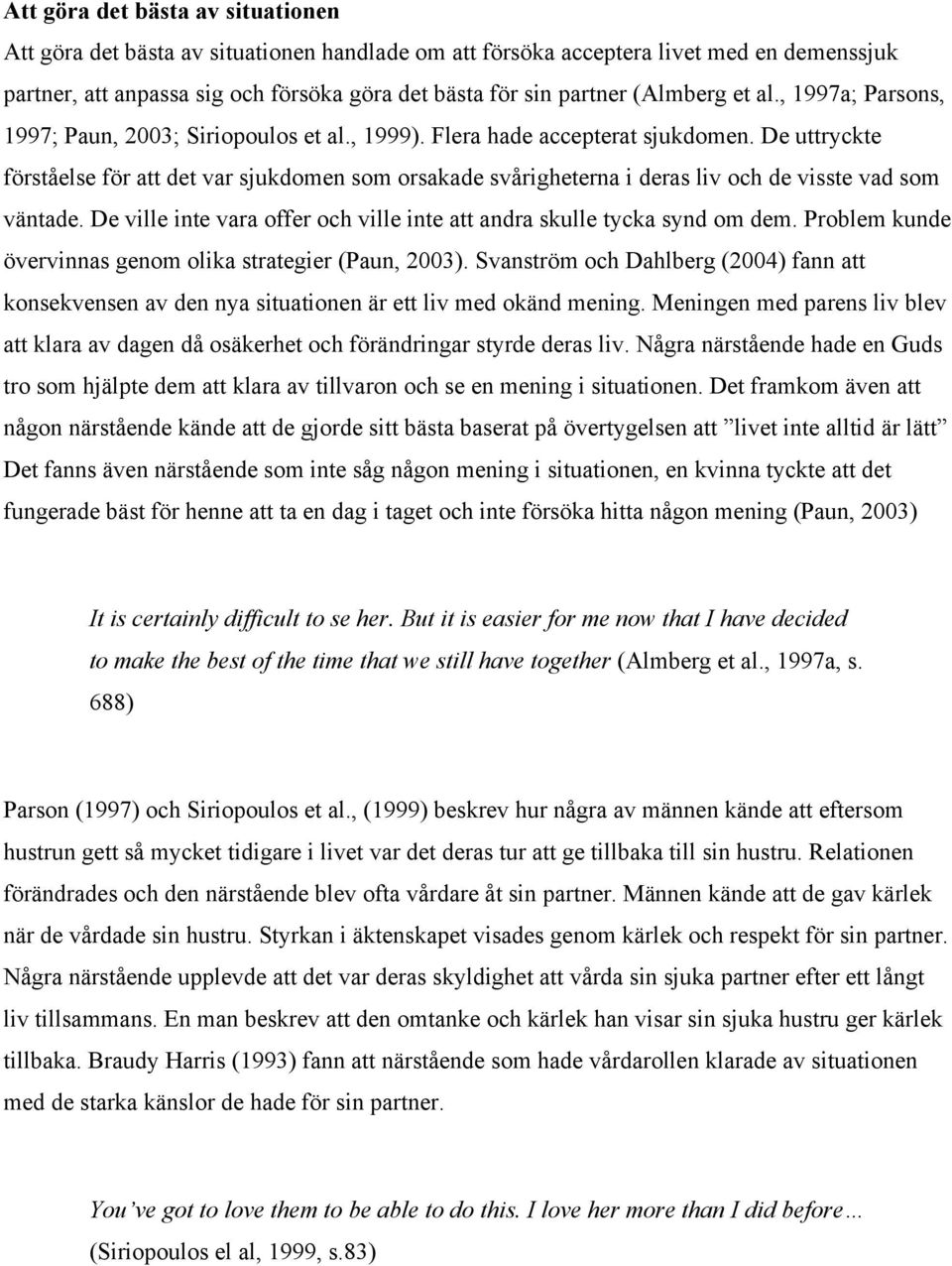 De uttryckte förståelse för att det var sjukdomen som orsakade svårigheterna i deras liv och de visste vad som väntade. De ville inte vara offer och ville inte att andra skulle tycka synd om dem.